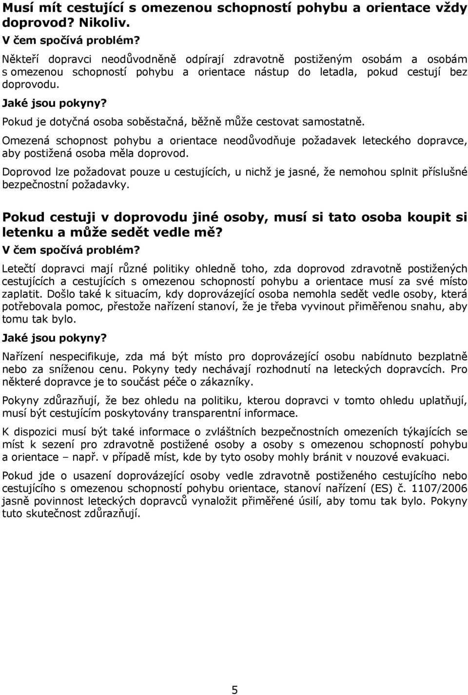 Pokud je dotyčná osoba soběstačná, běžně může cestovat samostatně. Omezená schopnost pohybu a orientace neodůvodňuje požadavek leteckého dopravce, aby postižená osoba měla doprovod.