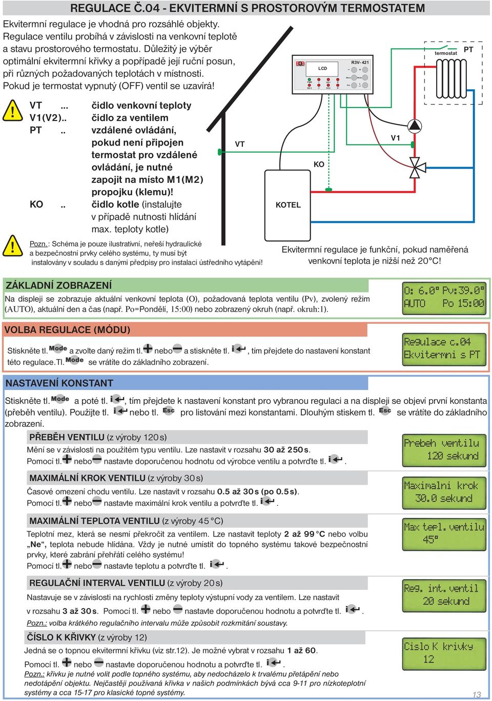 .. čidlo venkovní teploty V1(V2).. čidlo za ventilem PT.. vzdálené ovládání, pokud není připojen termostat pro vzdálené ovládání, je nutné zapojit na místo M1(M2) propojku (klemu) KO.