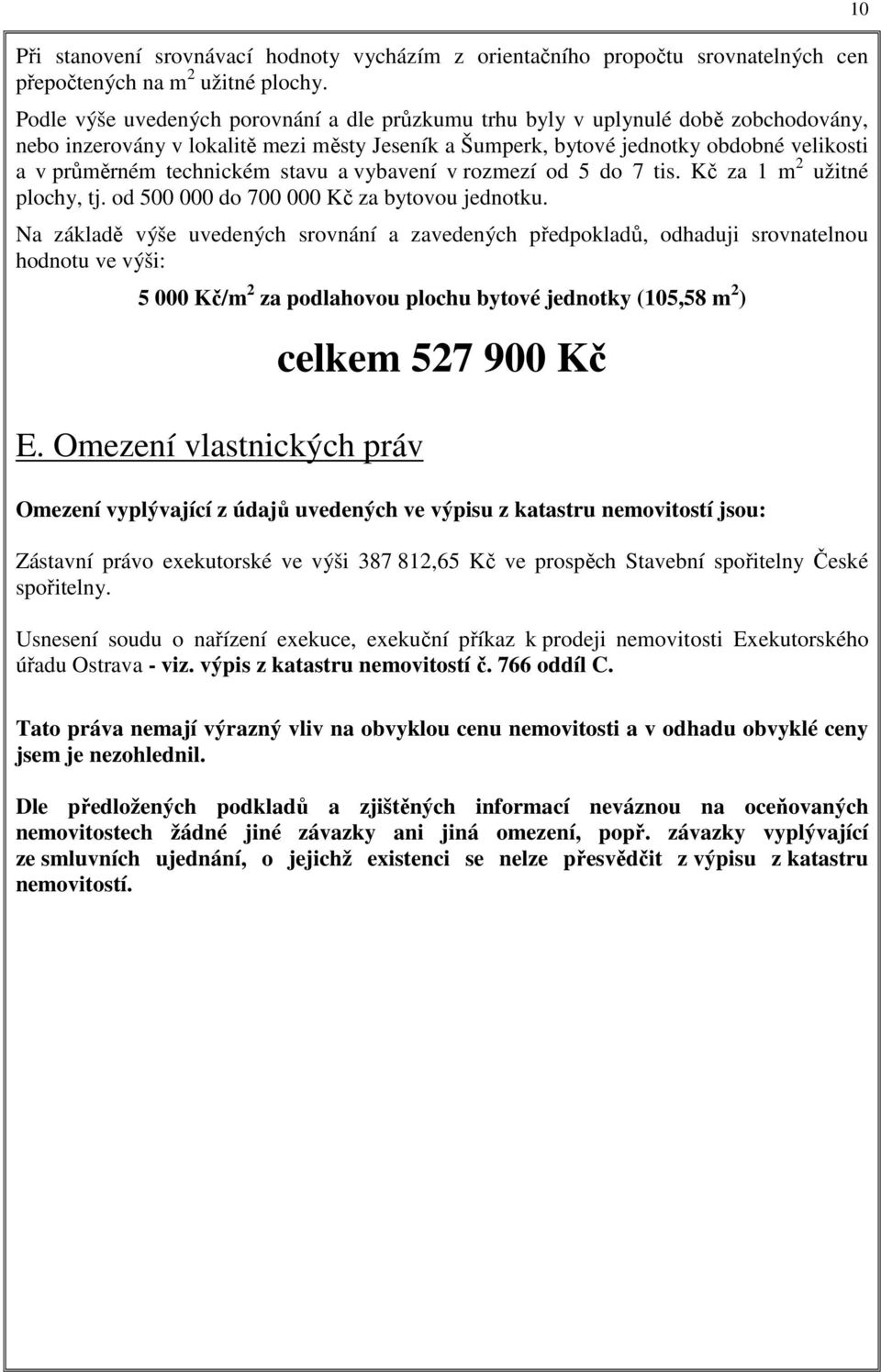 technickém stavu a vybavení v rozmezí od 5 do 7 tis. Kč za 1 m 2 užitné plochy, tj. od 500 000 do 700 000 Kč za bytovou jednotku.