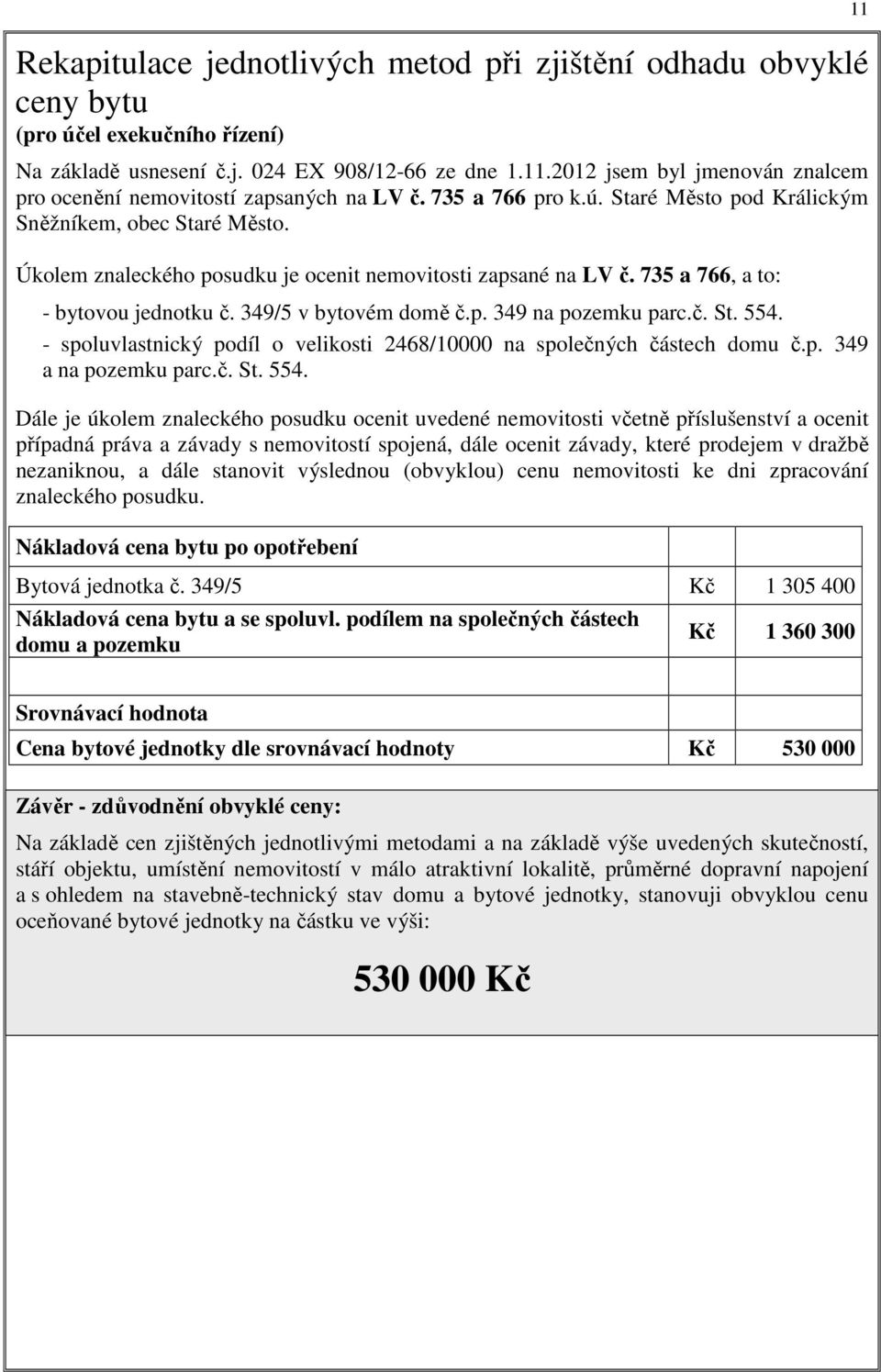 Úkolem znaleckého posudku je ocenit nemovitosti zapsané na LV č. 735 a 766, a to: - bytovou jednotku č. 349/5 v bytovém domě č.p. 349 na pozemku parc.č. St. 554.