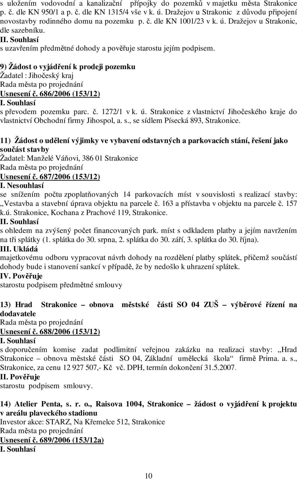 I s uzavřením předmětné dohody a pověřuje starostu jejím podpisem. 9) Žádost o vyjádření k prodeji pozemku Žadatel : Jihočeský kraj Usnesení č. 686/2006 (153/12) s převodem pozemku parc. č. 1272/1 v k.