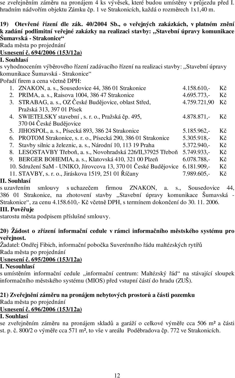 694/2006 (153/12a) s vyhodnocením výběrového řízení zadávacího řízení na realizaci stavby: Stavební úpravy komunikace Šumavská - Strakonice Pořadí firem a cena včetně DPH: 1. ZNAKON, a. s., Sousedovice 44, 386 01 Strakonice 4.