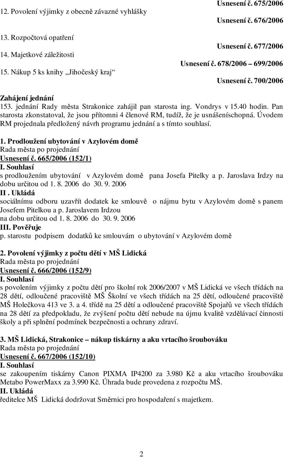 Pan starosta zkonstatoval, že jsou přítomni 4 členové RM, tudíž, že je usnášeníschopná. Úvodem RM projednala předložený návrh programu jednání a s tímto souhlasí. 1.