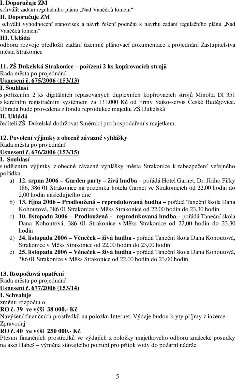 675/2006 (153/13) s pořízením 2 ks digitálních repasovaných duplexních kopírovacích strojů Minolta DI 351 s karetním registračním systémem za 131.000 Kč od firmy Saiko-servis České Budějovice.