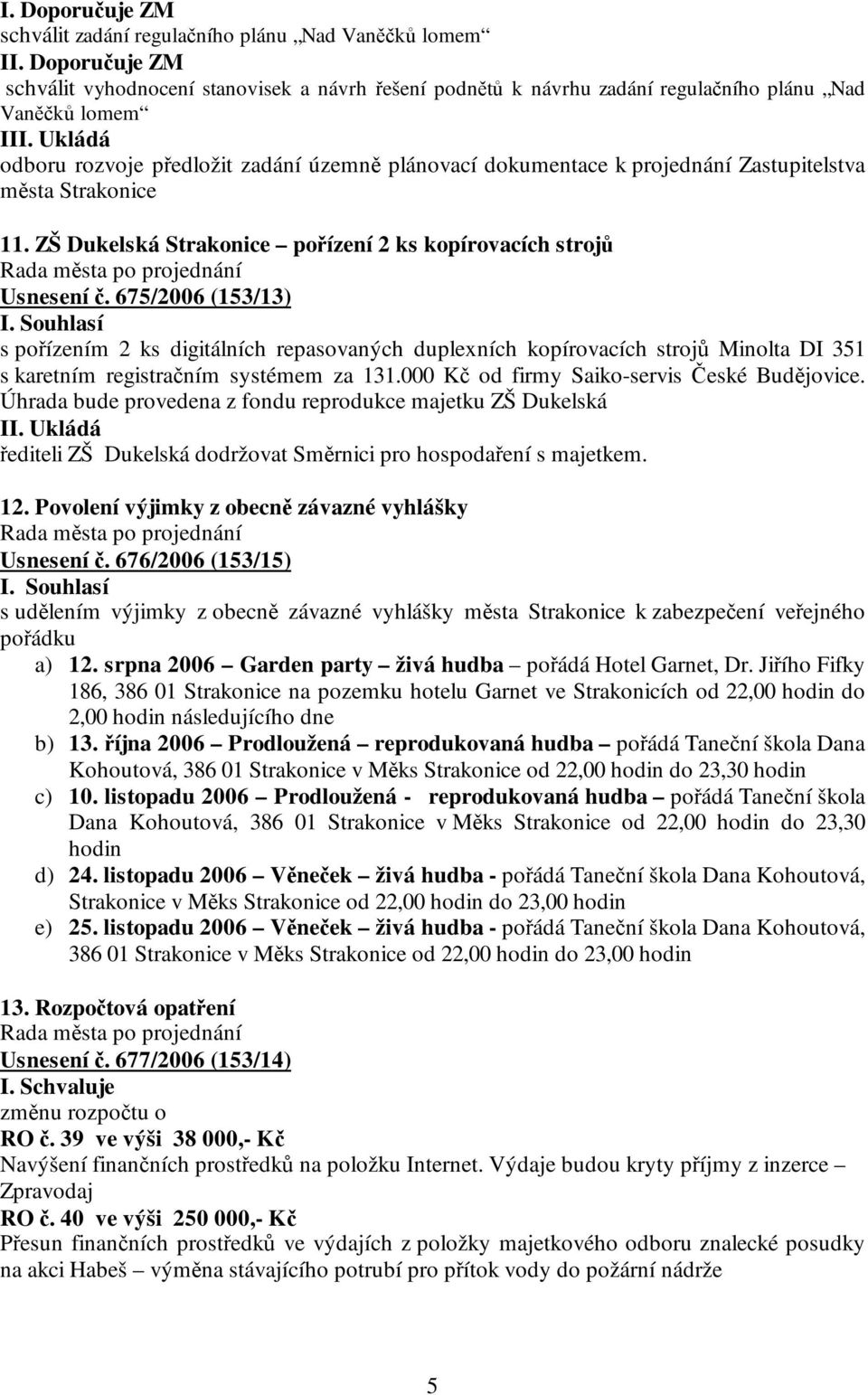 675/2006 (153/13) s pořízením 2 ks digitálních repasovaných duplexních kopírovacích strojů Minolta DI 351 s karetním registračním systémem za 131.000 Kč od firmy Saiko-servis České Budějovice.