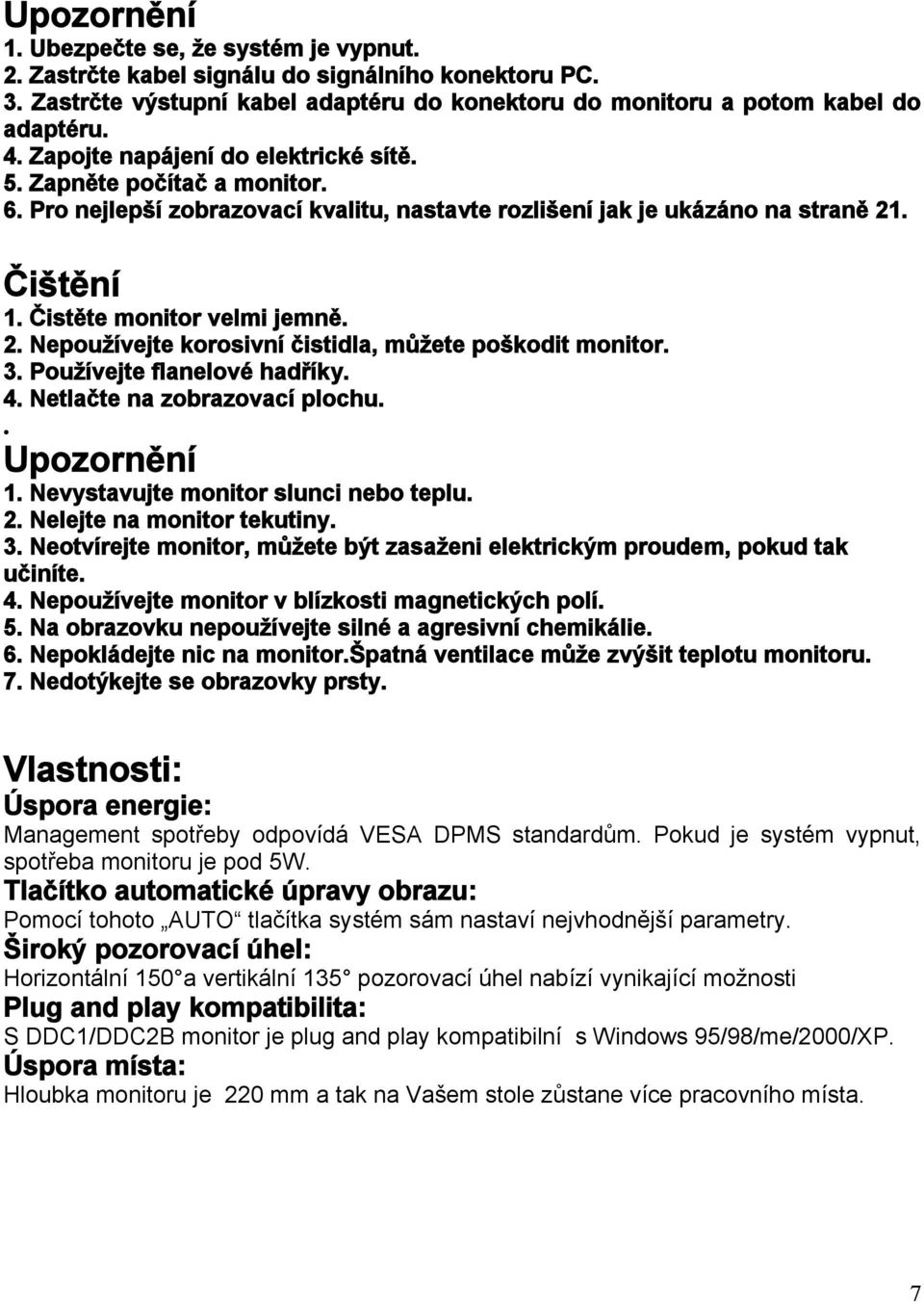 . Čištění 1. Čistěte monitor velmi jemně. 2. Nepoužívejte korosivní čistidla, můžete poškodit monitor. 3. Používejte flanelové hadříky. 4. Netlačte na zobrazovací plochu.. Upozornění 1.