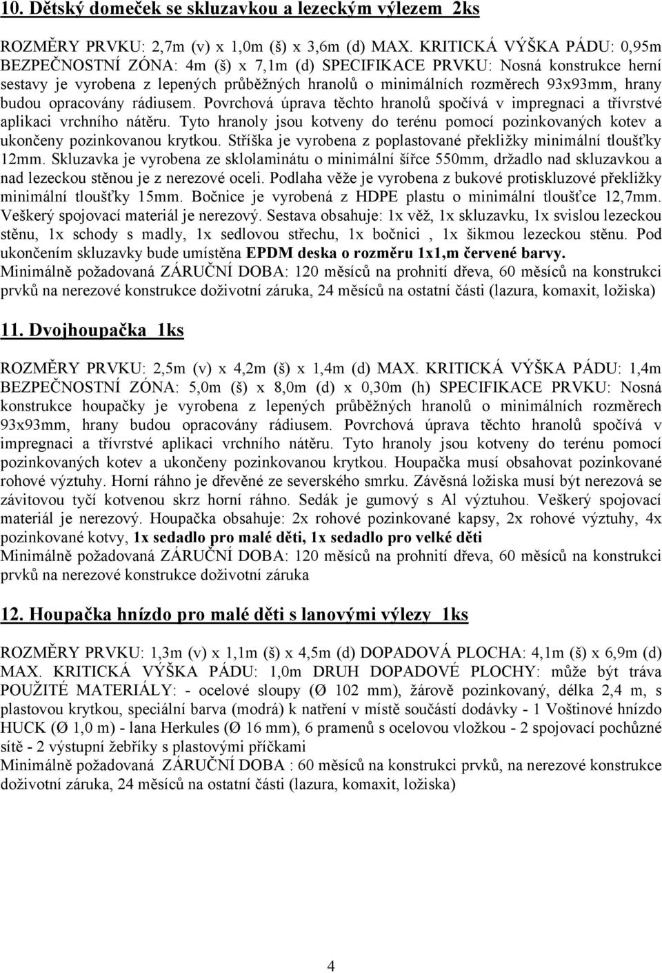 budou opracovány rádiusem. Povrchová úprava těchto hranolů spočívá v impregnaci a třívrstvé aplikaci vrchního nátěru.