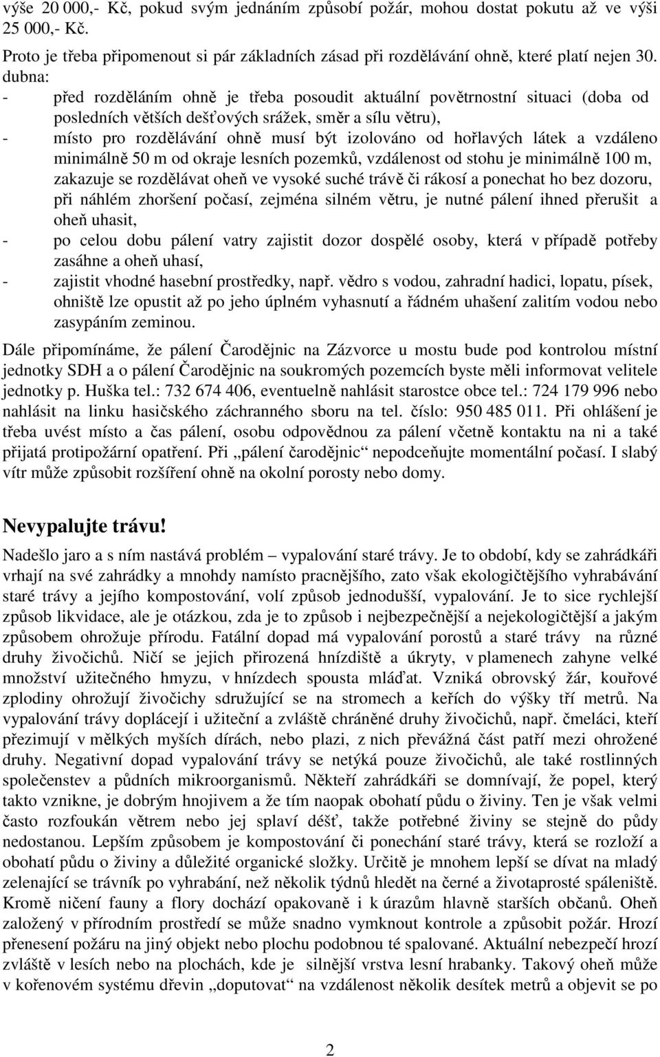 hořlavých látek a vzdáleno minimálně 50 m od okraje lesních pozemků, vzdálenost od stohu je minimálně 100 m, zakazuje se rozdělávat oheň ve vysoké suché trávě či rákosí a ponechat ho bez dozoru, při