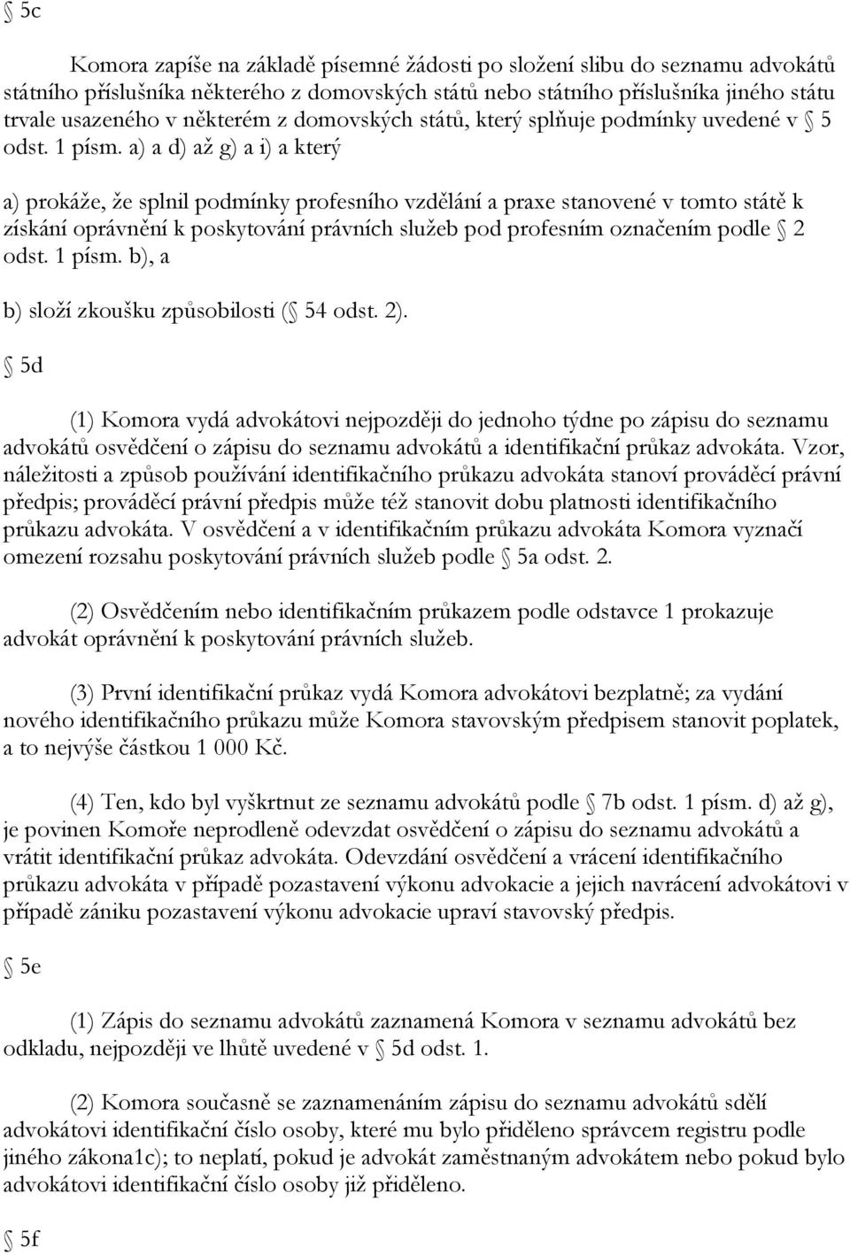 a) a d) aţ g) a i) a který a) prokáţe, ţe splnil podmínky profesního vzdělání a praxe stanovené v tomto státě k získání oprávnění k poskytování právních sluţeb pod profesním označením podle 2 odst.