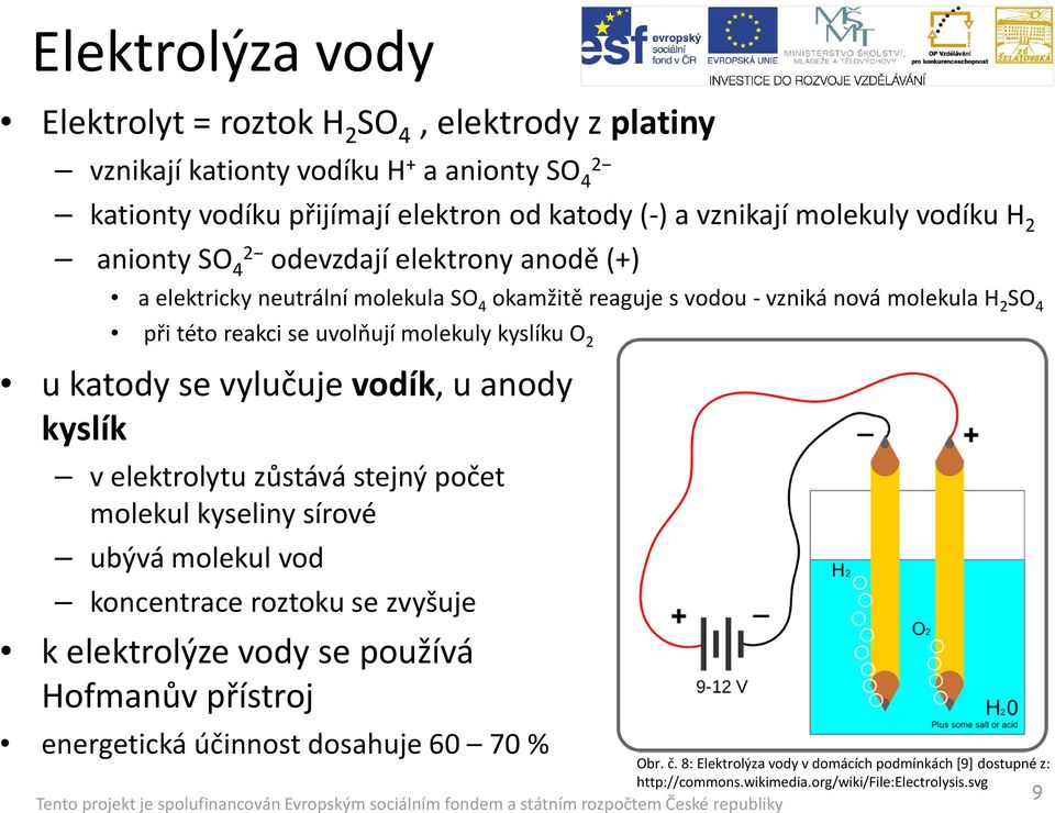 molekuly kyslíku O 2 u katody se vylučuje vodík, u anody kyslík v elektrolytu zůstává stejný počet molekul kyseliny sírové ubývá molekul vod koncentrace roztoku se zvyšuje k elektrolýze