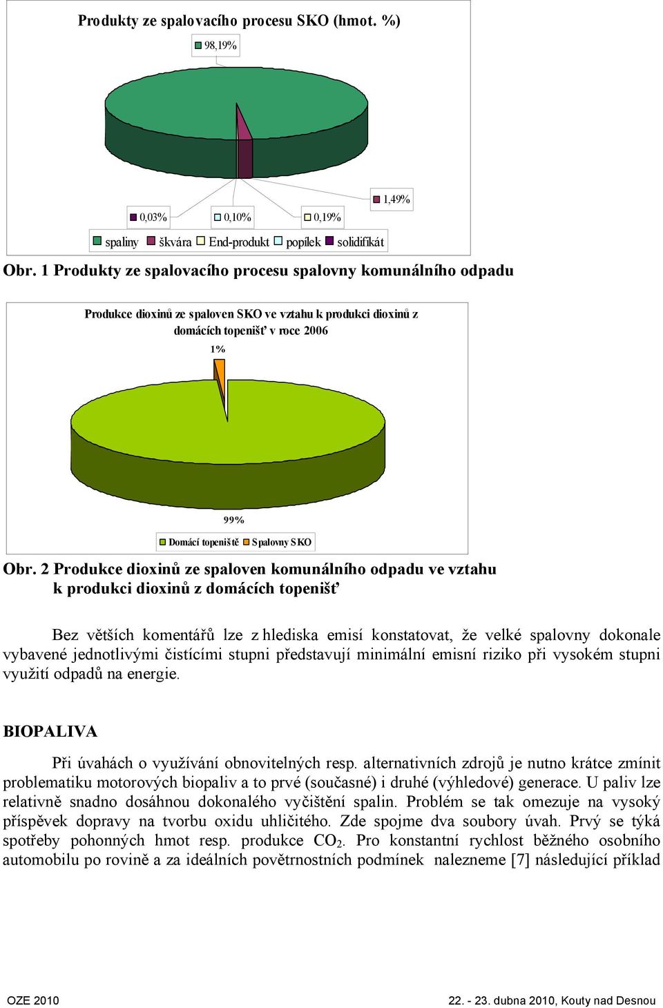 2 Produkce dioxinů ze spaloven komunálního odpadu ve vztahu k produkci dioxinů z domácích topenišť Bez větších komentářů lze z hlediska emisí konstatovat, že velké spalovny dokonale vybavené