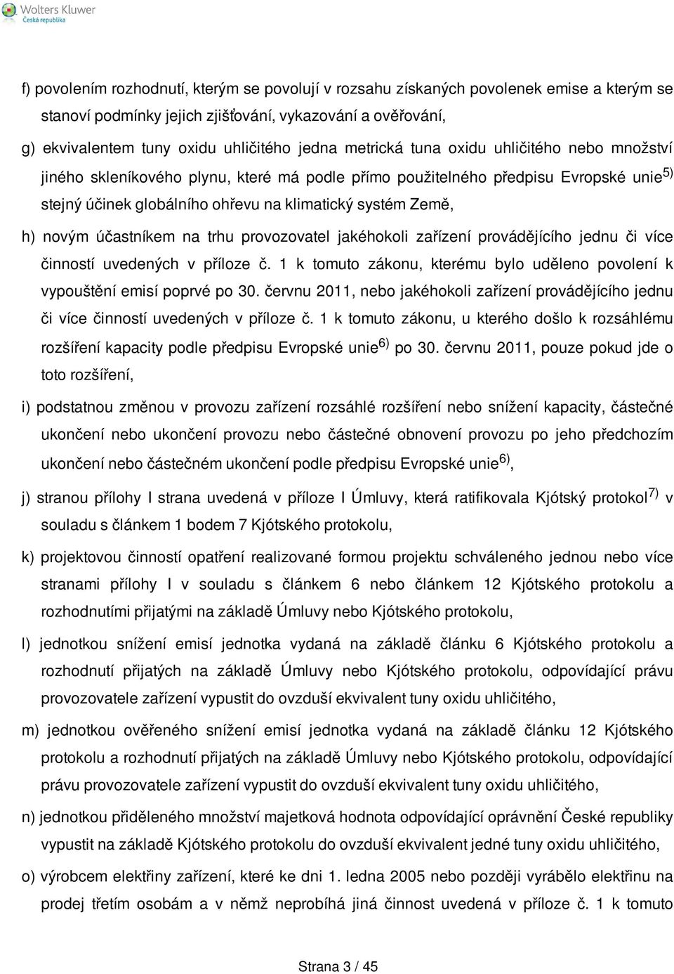 účastníkem na trhu provozovatel jakéhokoli zařízení provádějícího jednu či více činností uvedených v příloze č. 1 k tomuto zákonu, kterému bylo uděleno povolení k vypouštění emisí poprvé po 30.