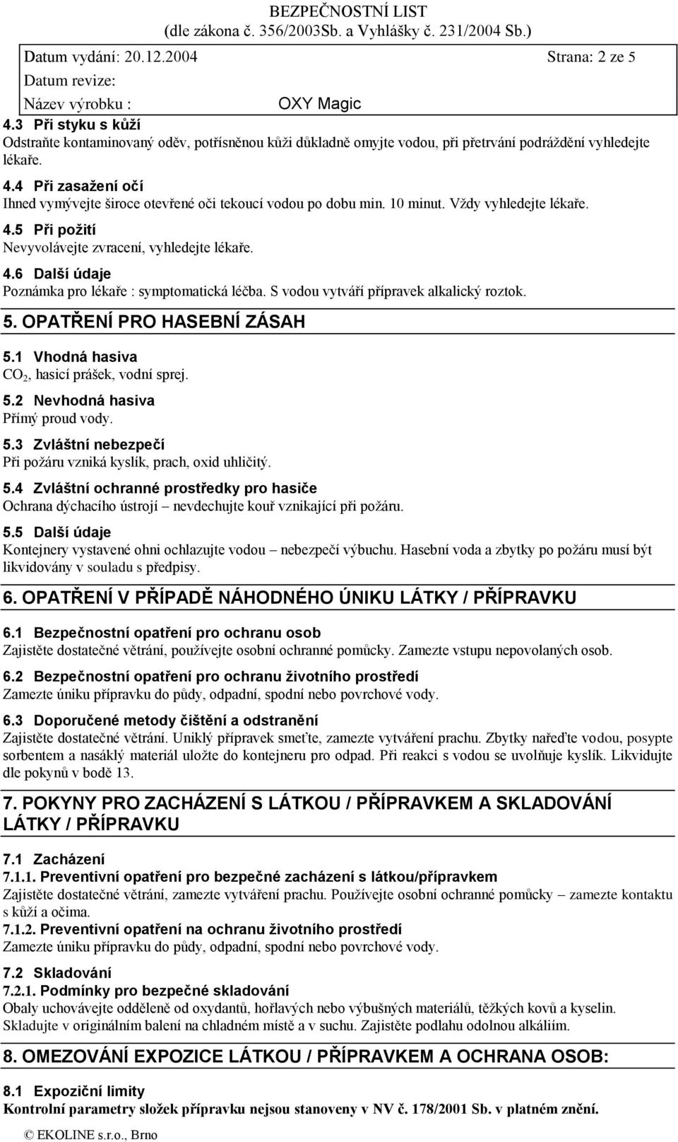 OPATŘENÍ PRO HASEBNÍ ZÁSAH 5.1 Vhodná hasiva CO 2, hasicí prášek, vodní sprej. 5.2 Nevhodná hasiva Přímý proud vody. 5.3 Zvláštní nebezpečí Při požáru vzniká kyslík, prach, oxid uhličitý. 5.4 Zvláštní ochranné prostředky pro hasiče Ochrana dýchacího ústrojí nevdechujte kouř vznikající při požáru.