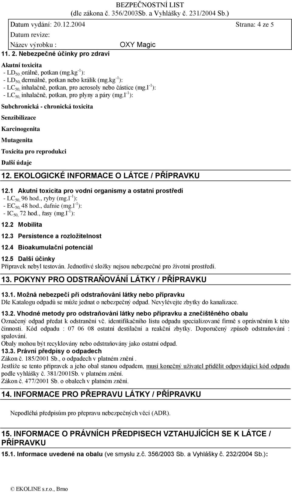 l -1 ): Subchronická - chronická toxicita Senzibilizace Karcinogenita Mutagenita Toxicita pro reprodukci Další údaje 12. EKOLOGICKÉ INFORMACE O LÁTCE / PŘÍPRAVKU 12.