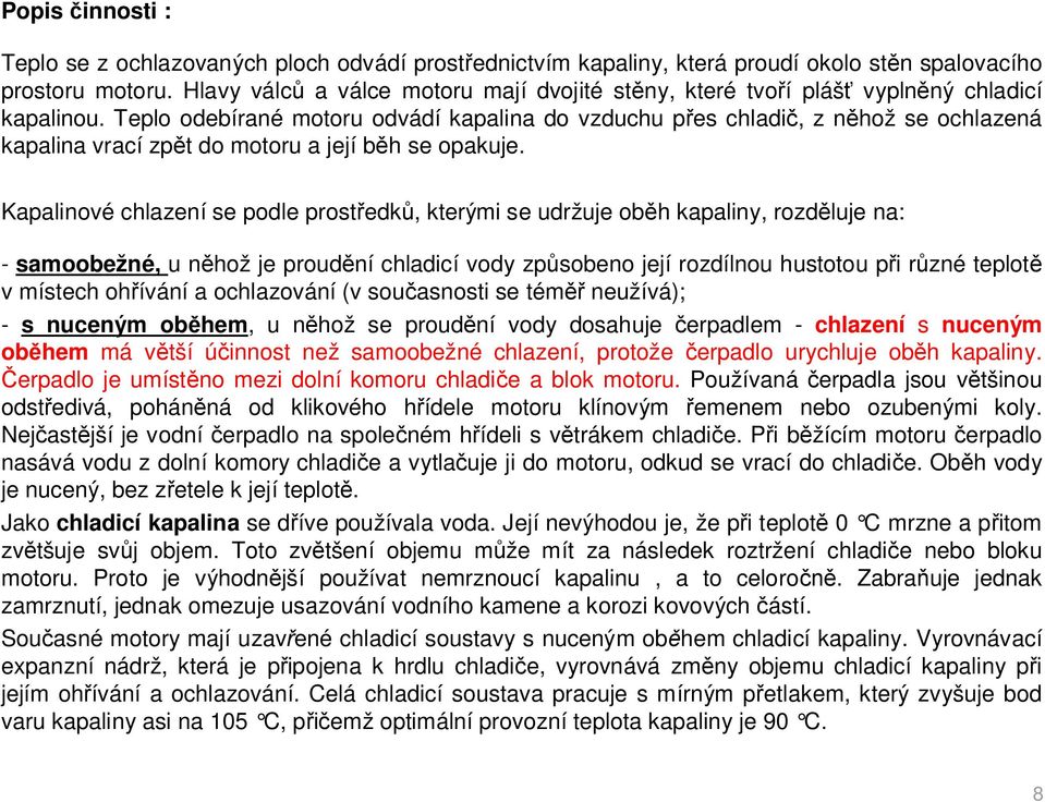 Teplo odebírané motoru odvádí kapalina do vzduchu p es chladi, z n hož se ochlazená kapalina vrací zp t do motoru a její b h se opakuje.