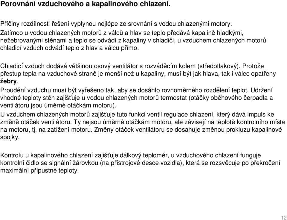 teplo z hlav a válc p ímo. Chladicí vzduch dodává v tšinou osový ventilátor s rozvád cím kolem (st edotlakový).