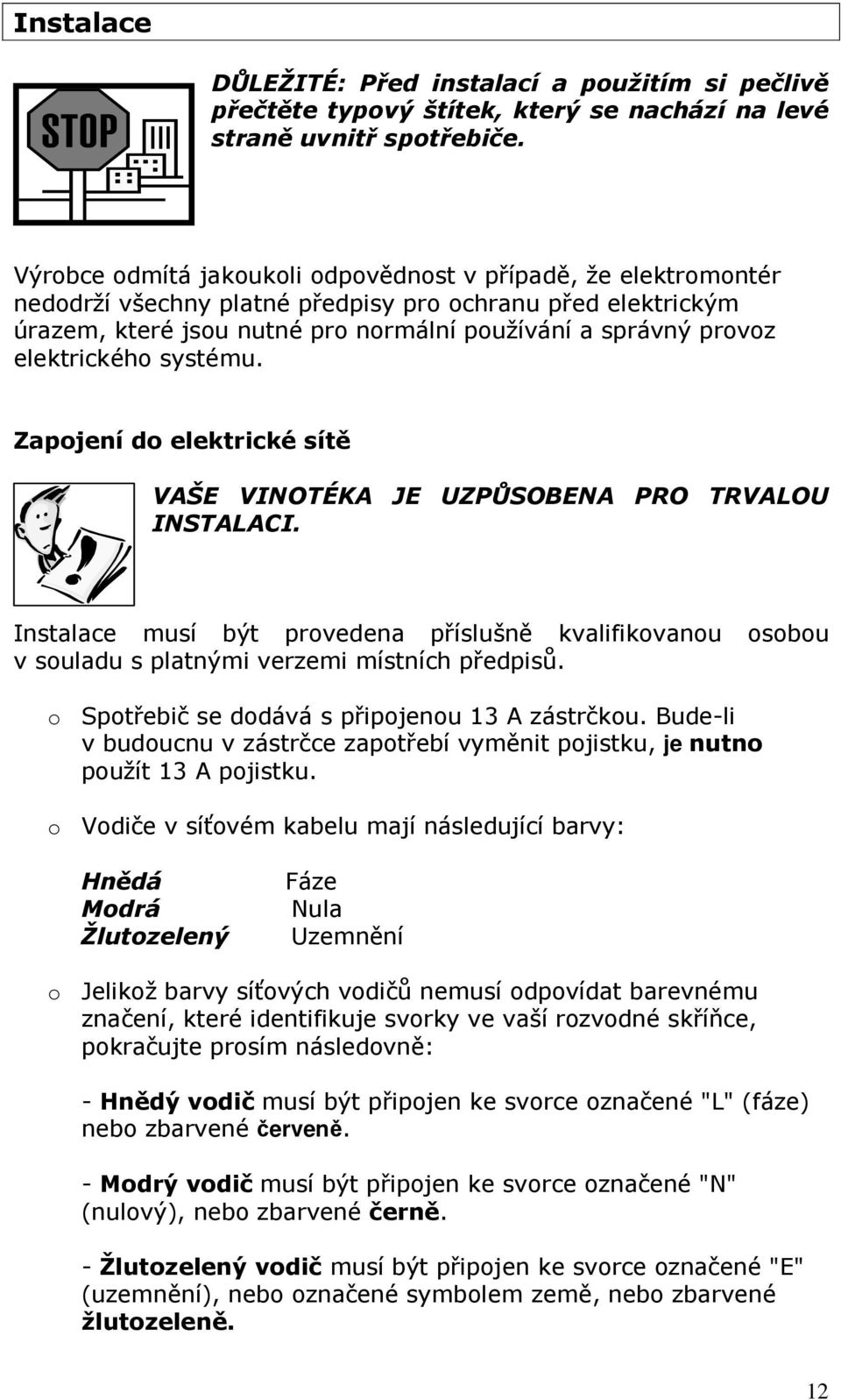 elektrického systému. Zapojení do elektrické sítě VAŠE VINOTÉKA JE UZPŮSOBENA PRO TRVALOU INSTALACI.
