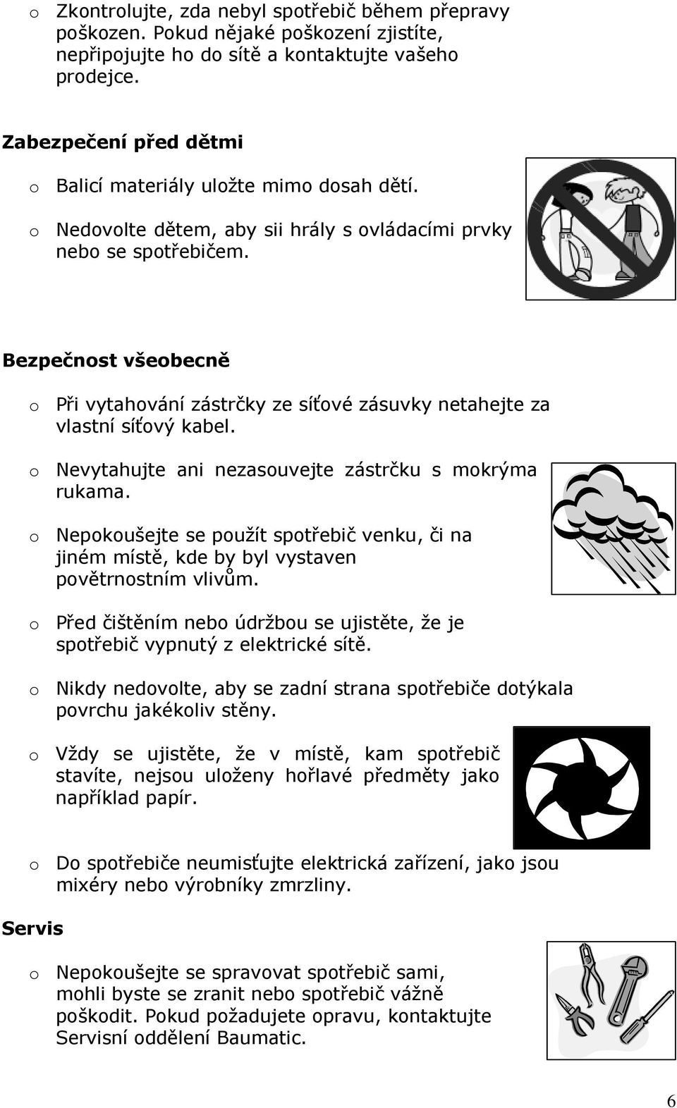 Bezpečnost všeobecně o Při vytahování zástrčky ze síťové zásuvky netahejte za vlastní síťový kabel. o Nevytahujte ani nezasouvejte zástrčku s mokrýma rukama.