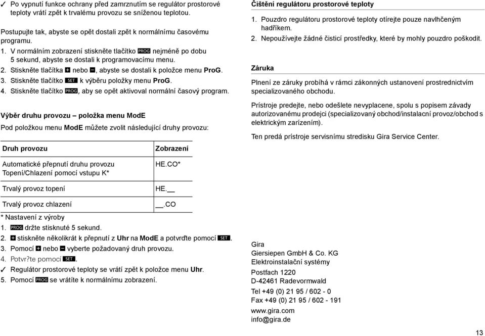 Stiskněte tlačítka + nebo -, abyste se dostali k položce menu ProG. 3. Stiskněte tlačítko S k výběru položky menu ProG. 4. Stiskněte tlačítko P, aby se opět aktivoval normální časový program.