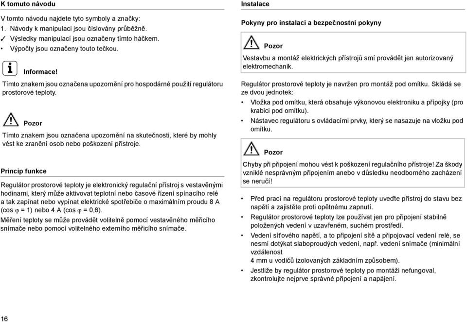 Pozor Tímto znakem jsou označena upozornění na skutečnosti, které by mohly vést ke zranění osob nebo poškození přístroje.