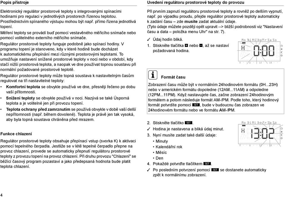 Regulátor prostorové teploty funguje podobně jako spínací hodiny. V programu topení je stanoveno, kdy v které hodině bude docházet k automatickému přepínání mezi různými prostorovými teplotami.