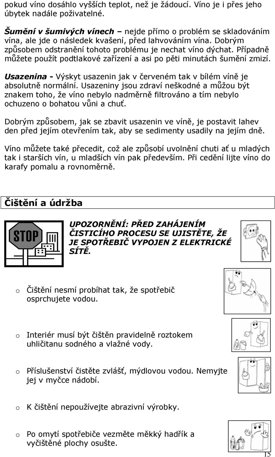 Případně můžete použít podtlakové zařízení a asi po pěti minutách šumění zmizí. Usazenina - Výskyt usazenin jak v červeném tak v bílém víně je absolutně normální.