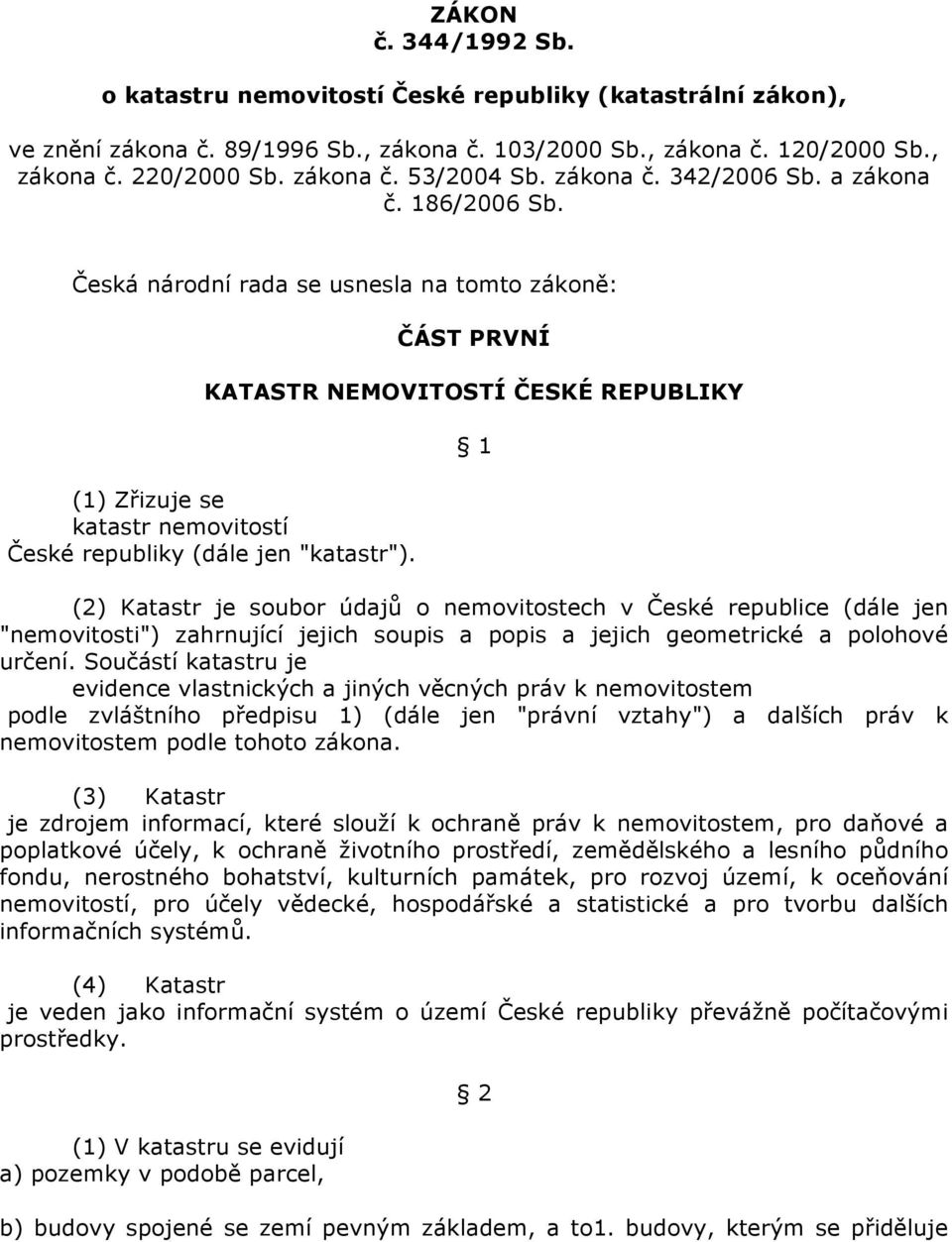 Česká národní rada se usnesla na tomto zákoně: ČÁST PRVNÍ KATASTR NEMOVITOSTÍ ČESKÉ REPUBLIKY (1) Zřizuje se katastr nemovitostí České republiky (dále jen "katastr").