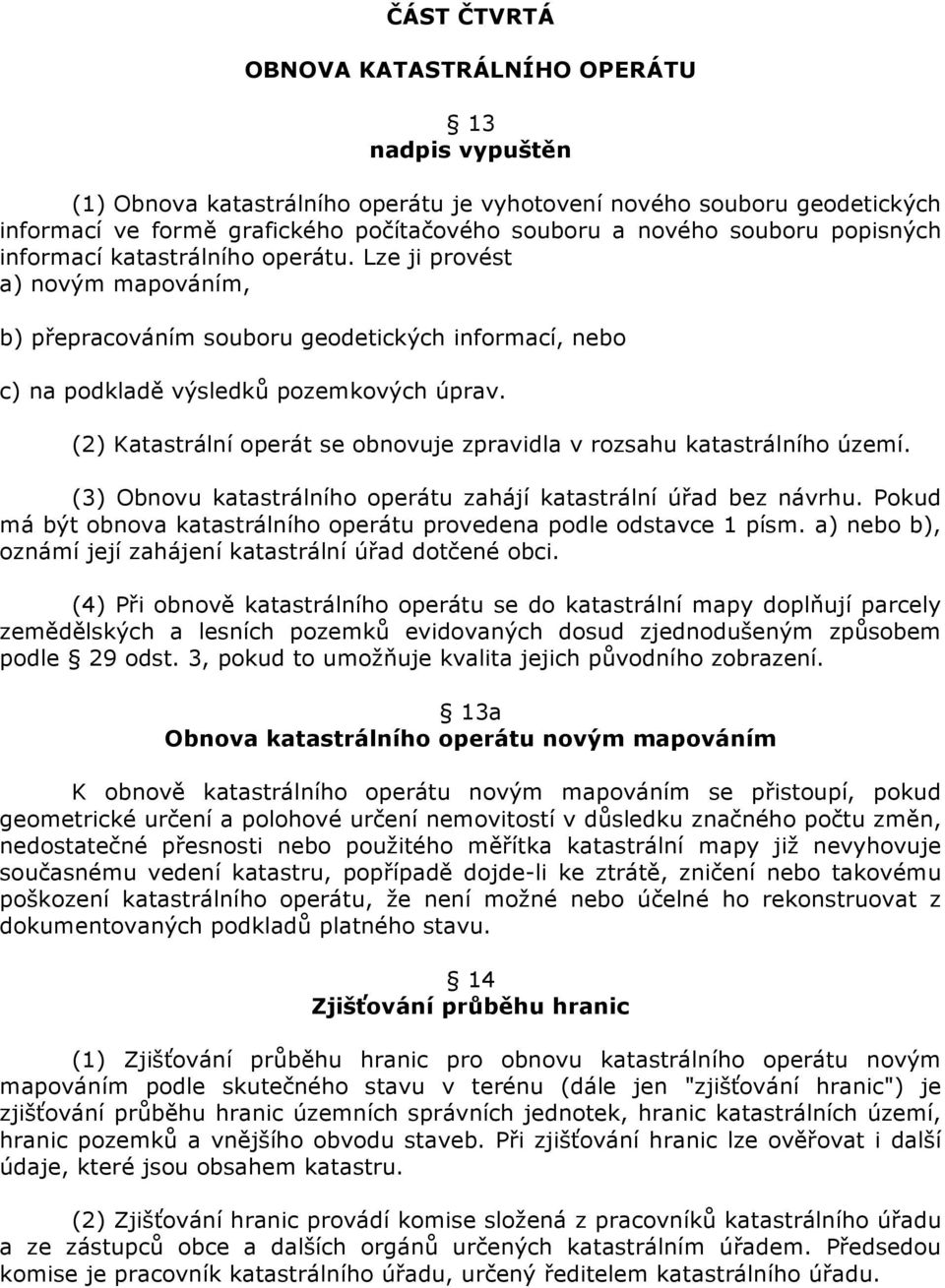 (2) Katastrální operát se obnovuje zpravidla v rozsahu katastrálního území. (3) Obnovu katastrálního operátu zahájí katastrální úřad bez návrhu.