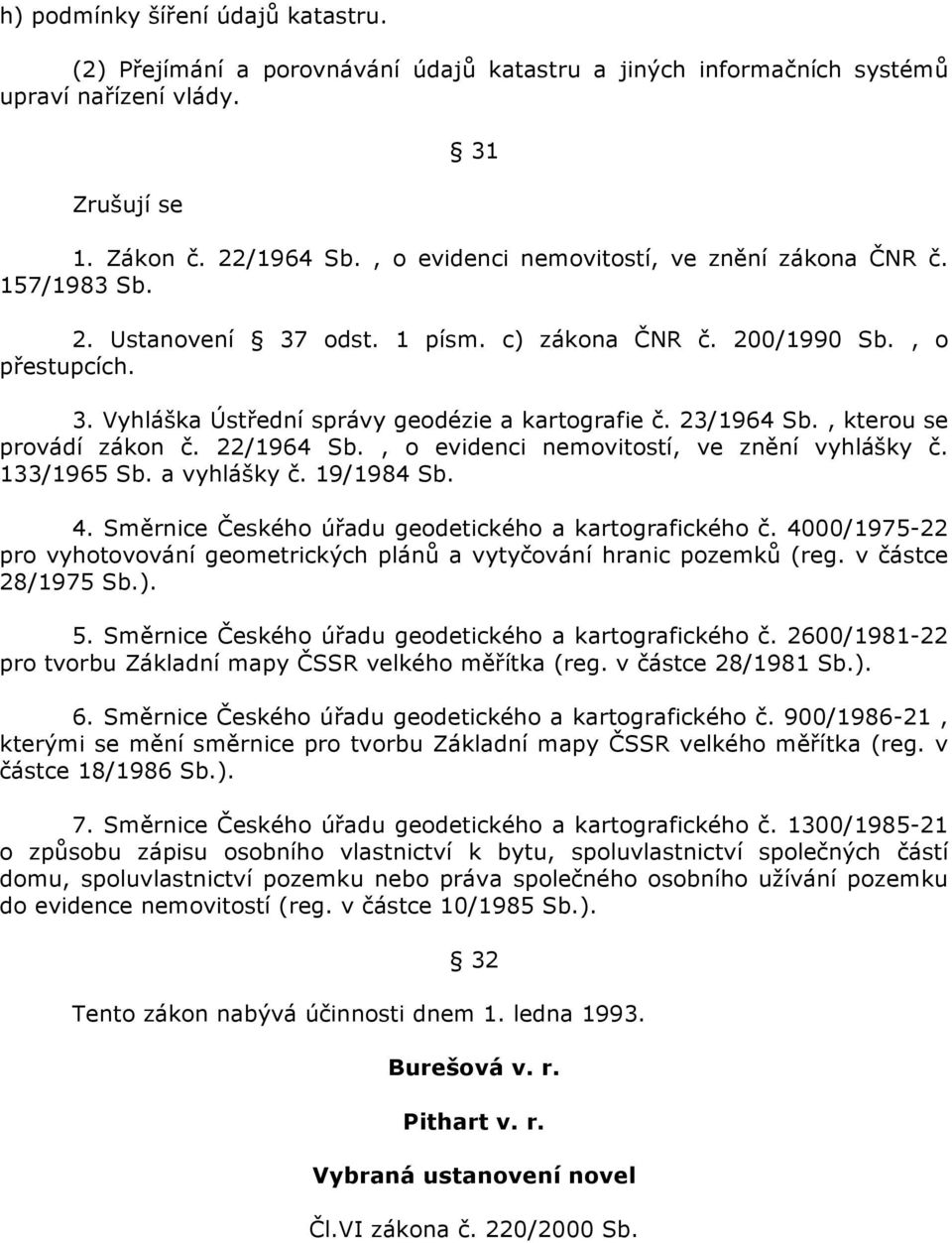 23/1964 Sb., kterou se provádí zákon č. 22/1964 Sb., o evidenci nemovitostí, ve znění vyhlášky č. 133/1965 Sb. a vyhlášky č. 19/1984 Sb. 4. Směrnice Českého úřadu geodetického a kartografického č.