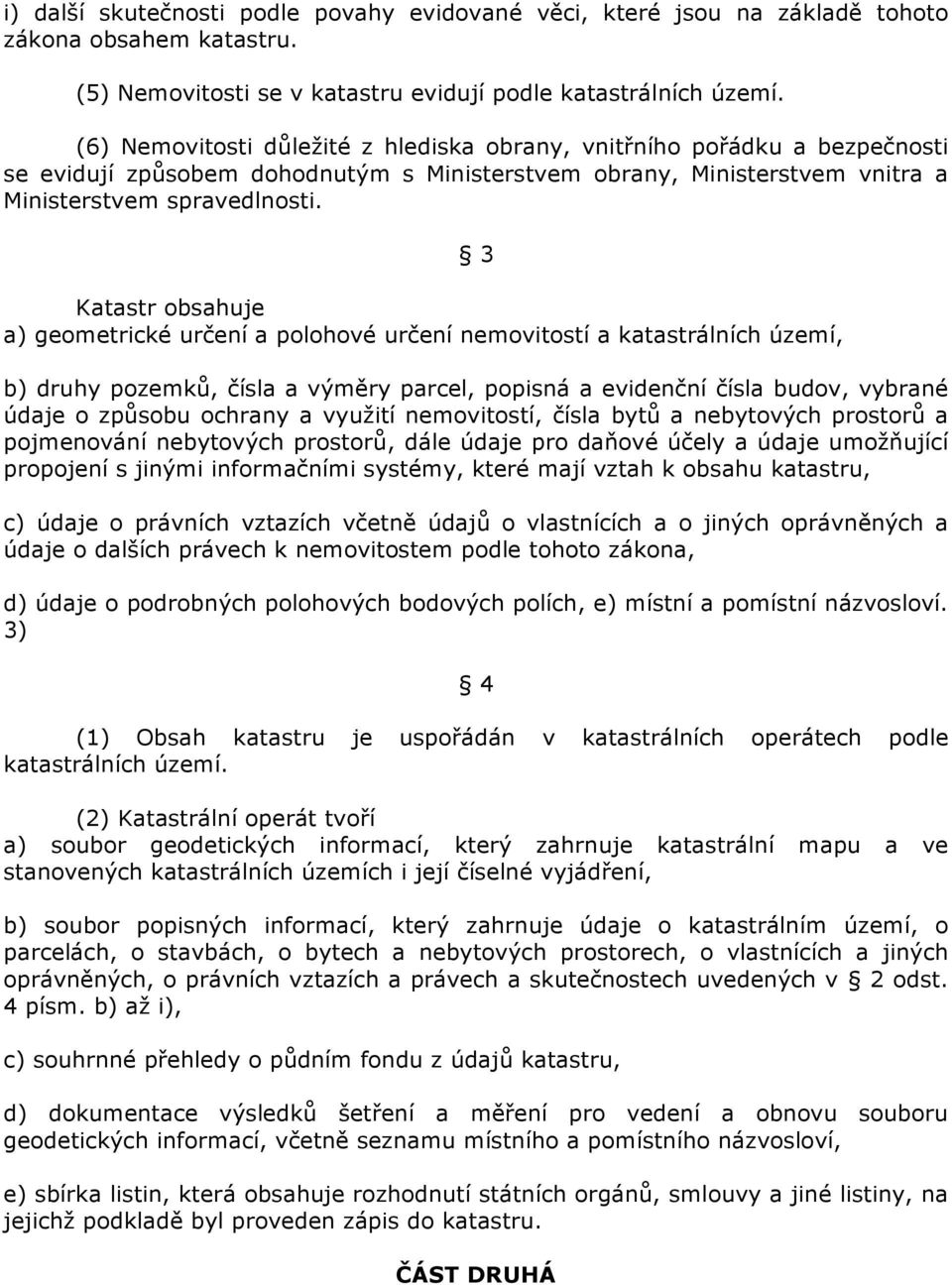 Katastr obsahuje a) geometrické určení a polohové určení nemovitostí a katastrálních území, 3 b) druhy pozemků, čísla a výměry parcel, popisná a evidenční čísla budov, vybrané údaje o způsobu ochrany