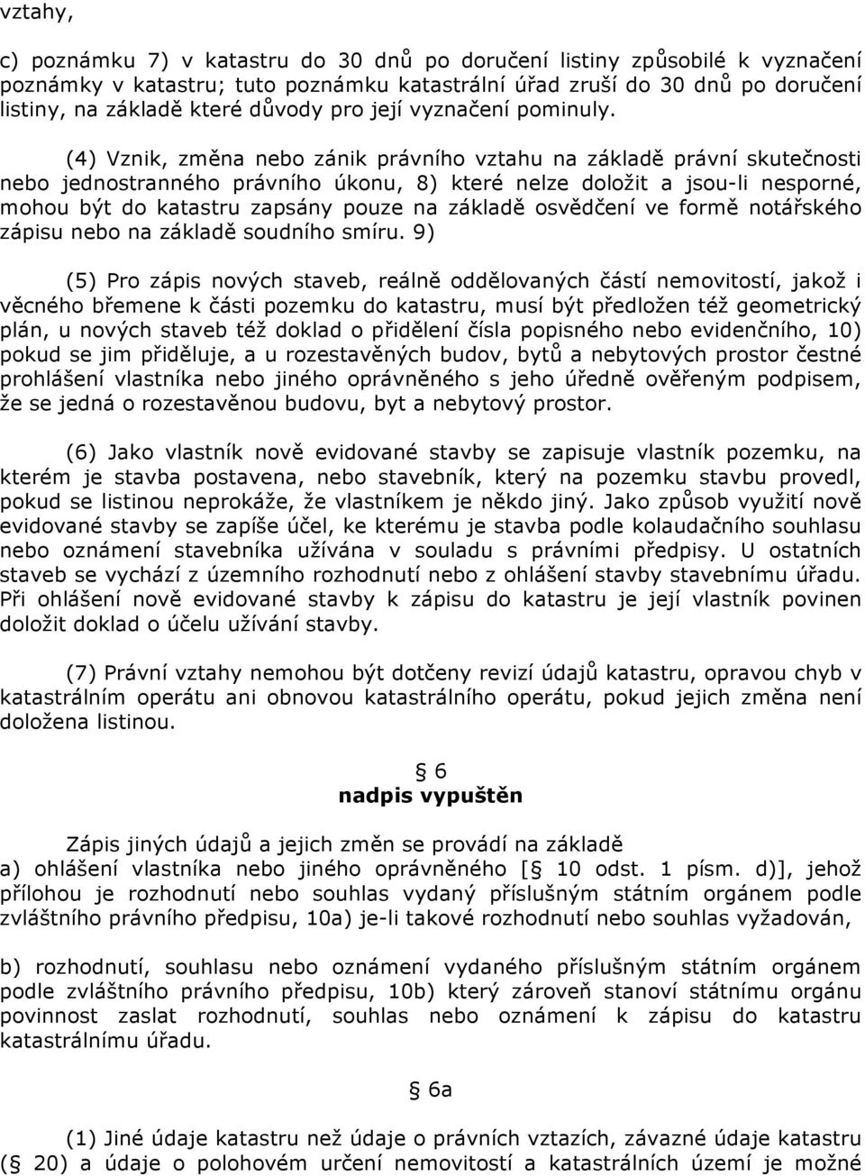 (4) Vznik, změna nebo zánik právního vztahu na základě právní skutečnosti nebo jednostranného právního úkonu, 8) které nelze doložit a jsou-li nesporné, mohou být do katastru zapsány pouze na základě