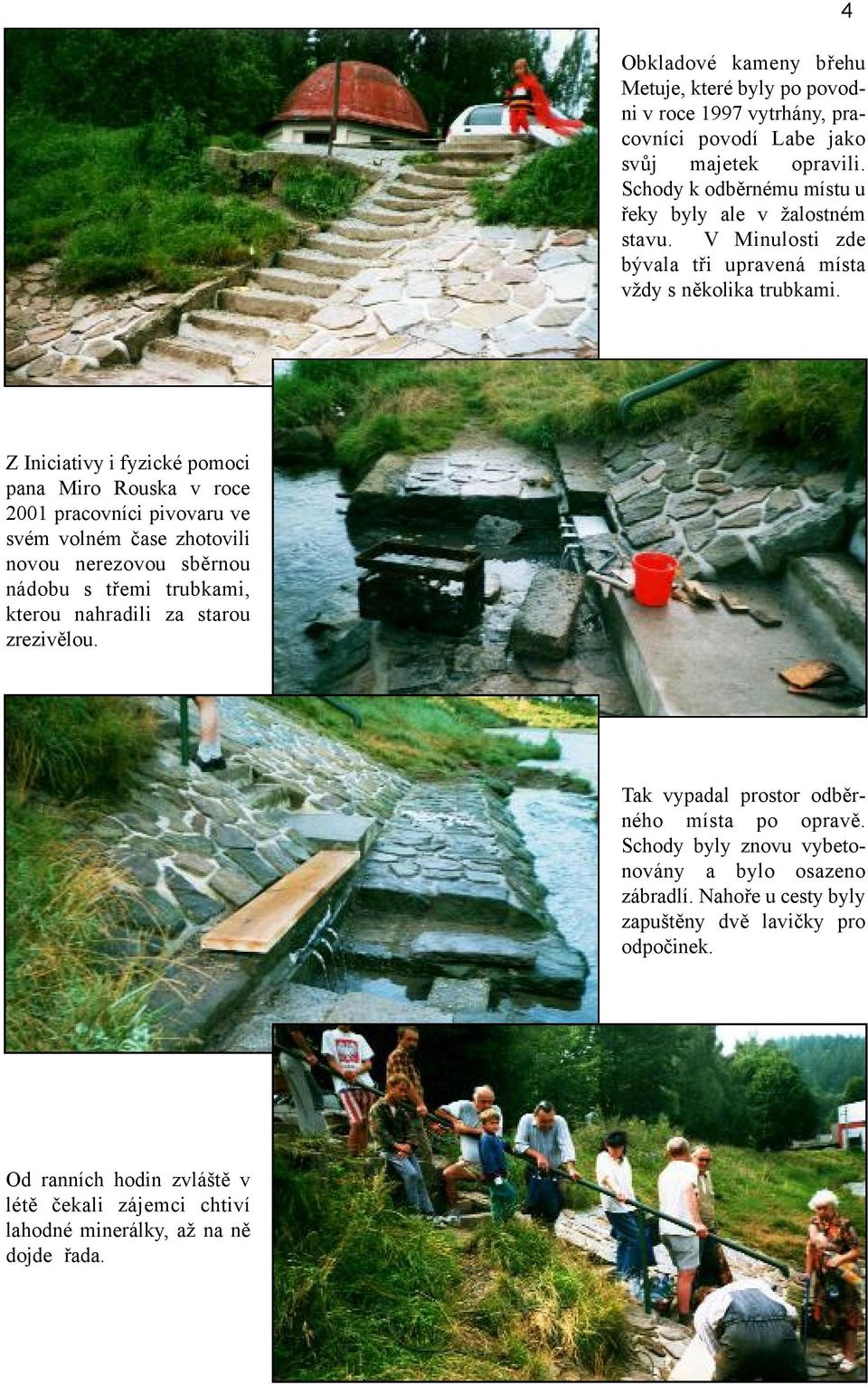 Z Iniciativy i fyzické pomoci pana Miro Rouska v roce 2001 pracovníci pivovaru ve svém volném čase zhotovili novou nerezovou sběrnou nádobu s třemi trubkami, kterou nahradili