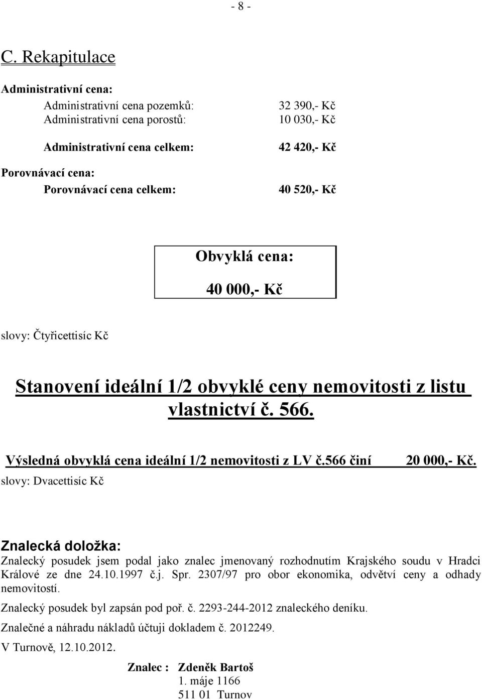 Kč 40 520,- Kč Obvyklá cena: 40 000,- Kč slovy: Čtyřicettisíc Kč Stanovení ideální 1/2 obvyklé ceny nemovitosti z listu vlastnictví č. 566. Výsledná obvyklá cena ideální 1/2 nemovitosti z LV č.