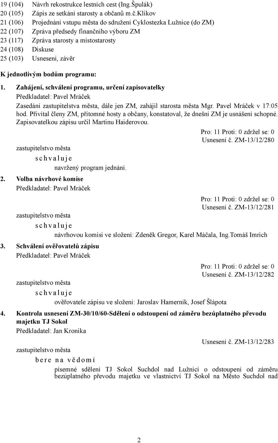 klikov 21 (106) Projednání vstupu města do sdružení Cyklostezka Lužnice (do ZM) 22 (107) Zpráva předsedy finančního výboru ZM 23 (117) Zpráva starosty a místostarosty 24 (108) Diskuse 25 (103)