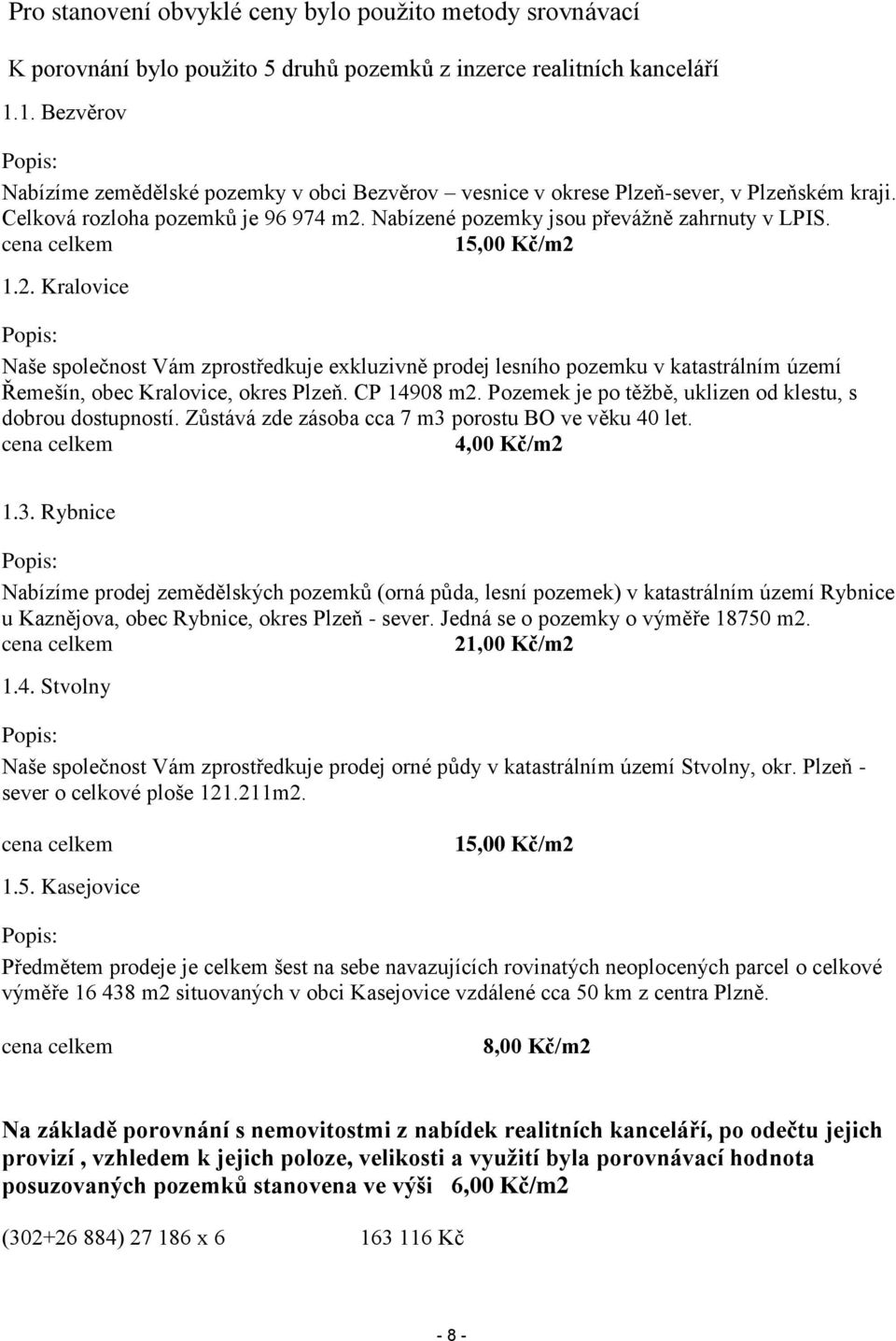 cena celkem 15,00 Kč/m2 1.2. Kralovice Popis: Naše společnost Vám zprostředkuje exkluzivně prodej lesního pozemku v katastrálním území Řemešín, obec Kralovice, okres Plzeň. CP 14908 m2.