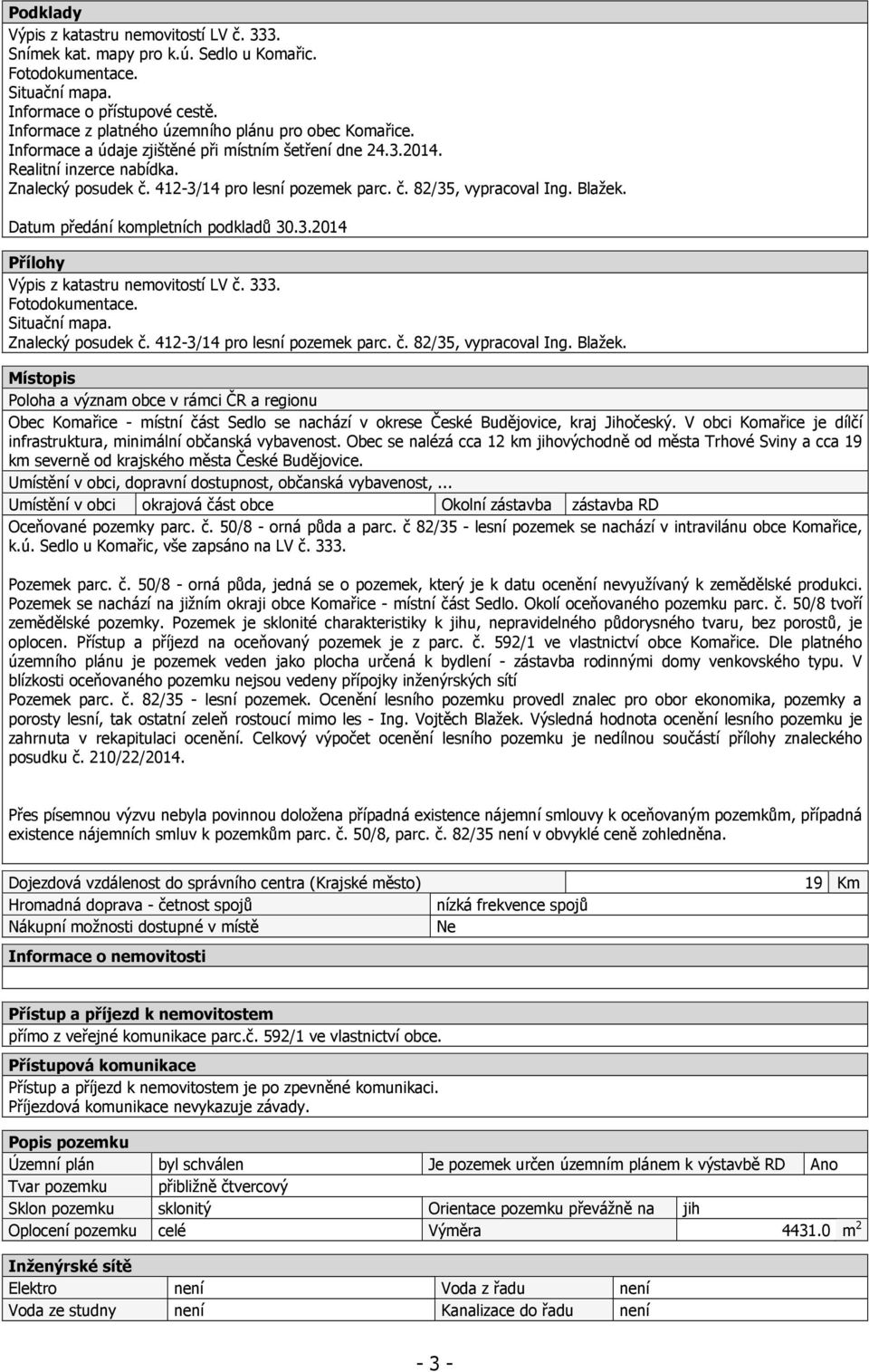Blažek. Datum předání kompletních podkladů 30.3.2014 Přílohy Výpis z katastru nemovitostí LV č. 333. Fotodokumentace. Situační mapa. Znalecký posudek č. 412-3/14 pro lesní pozemek parc. č. 82/35, vypracoval Ing.