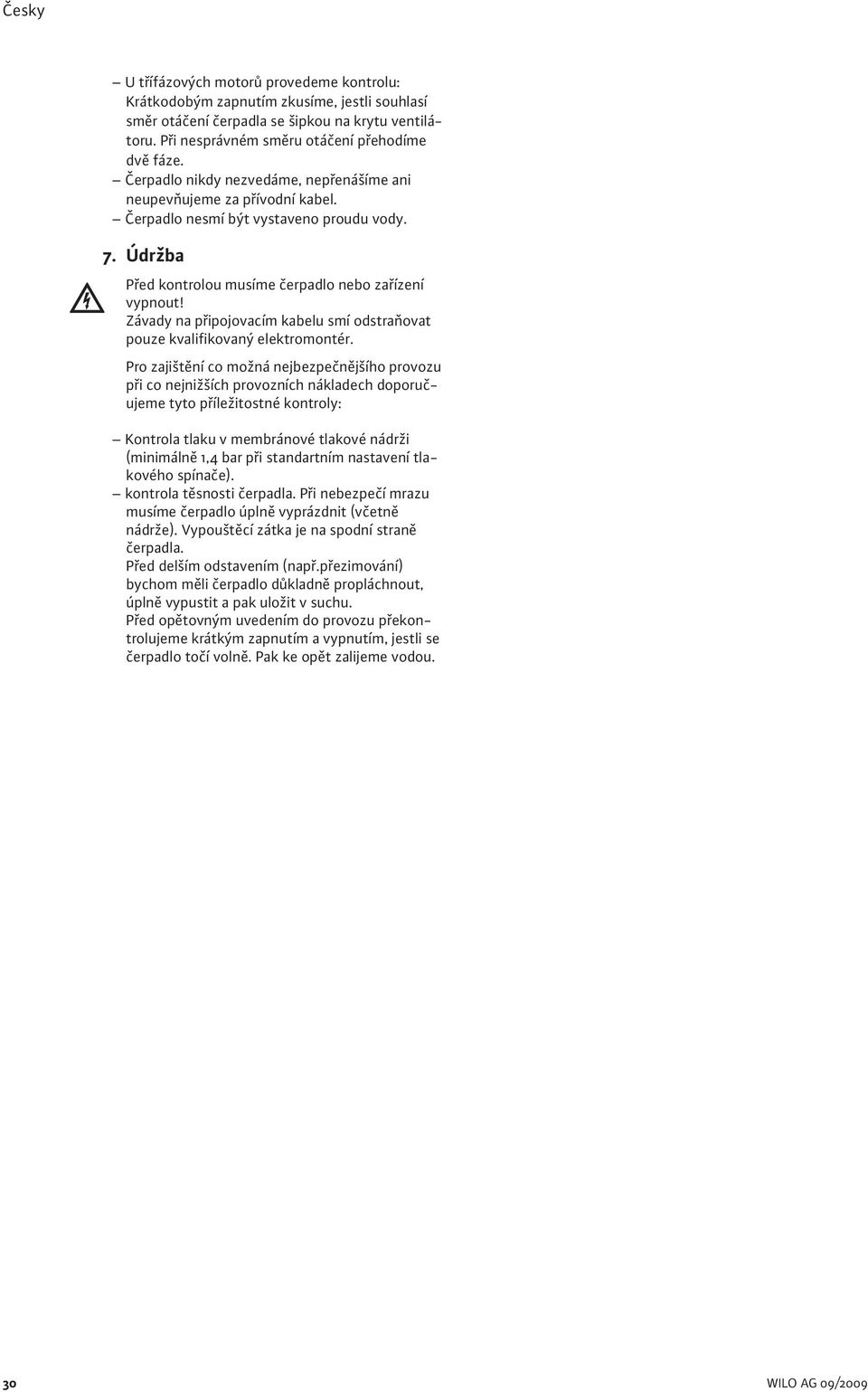 Závady na připojovacím kabelu smí odstraňovat pouze kvalifikovaný elektromontér.