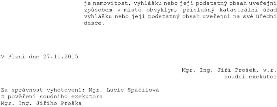 desce. V Plzni dne 27.11.2015 Mgr. Ing. Jiří Prošek, v.r. soudní exekutor Za správnost vyhotovení: Mgr.