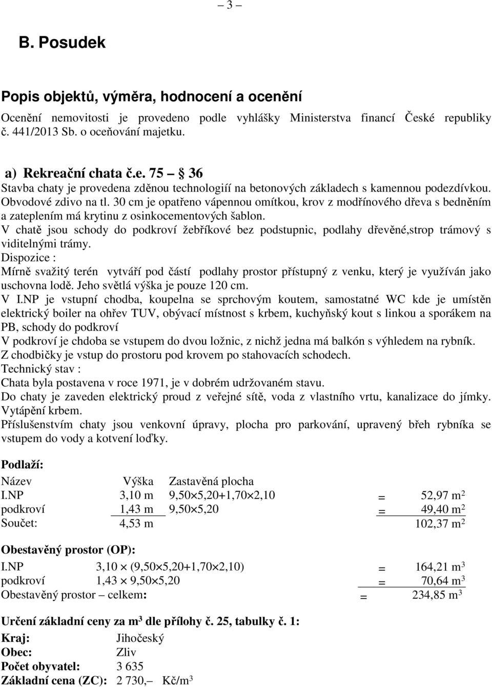 30 cm je opatřeno vápennou omítkou, krov z modřínového dřeva s bedněním a zateplením má krytinu z osinkocementových šablon.