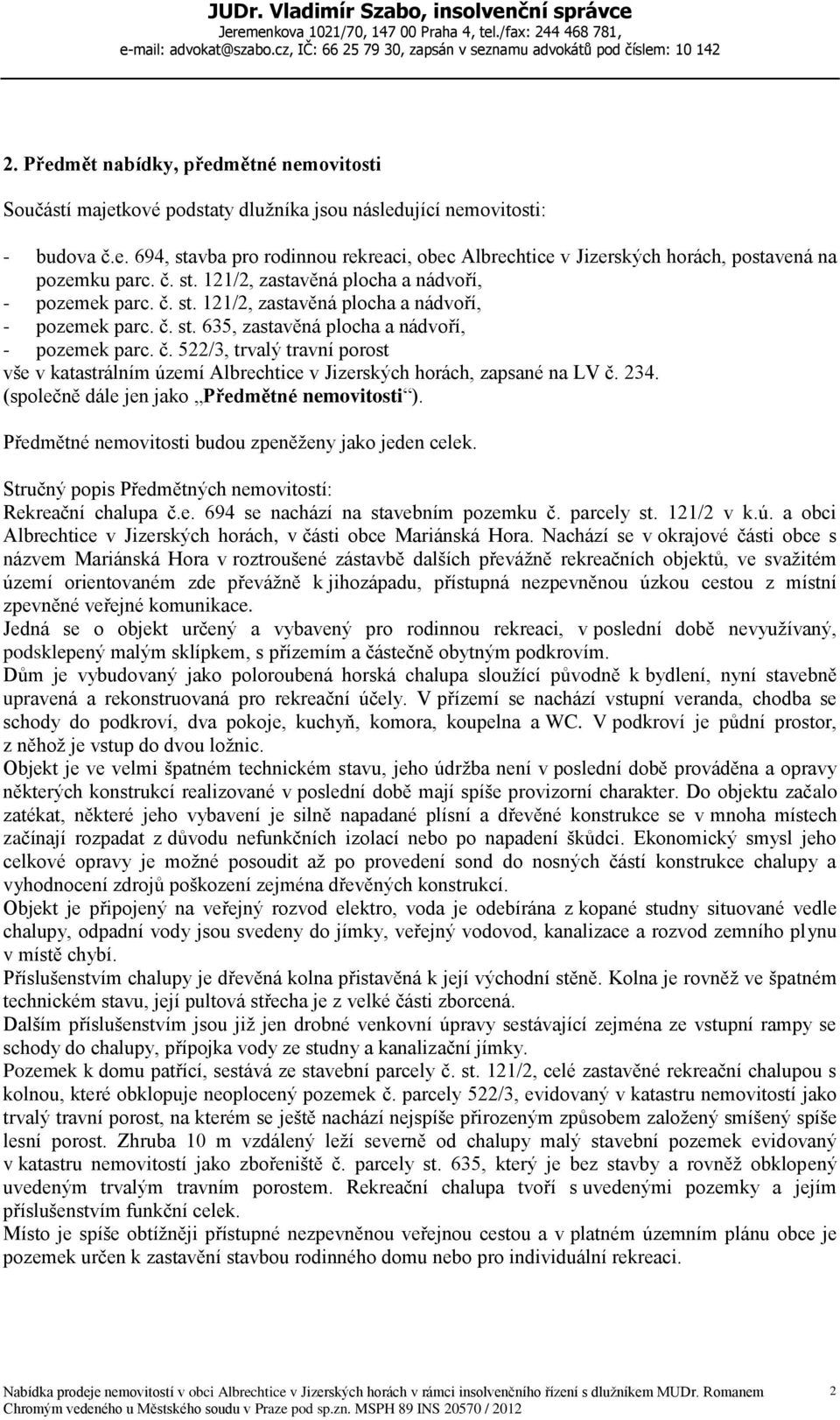 234. (společně dále jen jako Předmětné nemovitosti ). Předmětné nemovitosti budou zpeněženy jako jeden celek. Stručný popis Předmětných nemovitostí: Rekreační chalupa č.e. 694 se nachází na stavebním pozemku č.