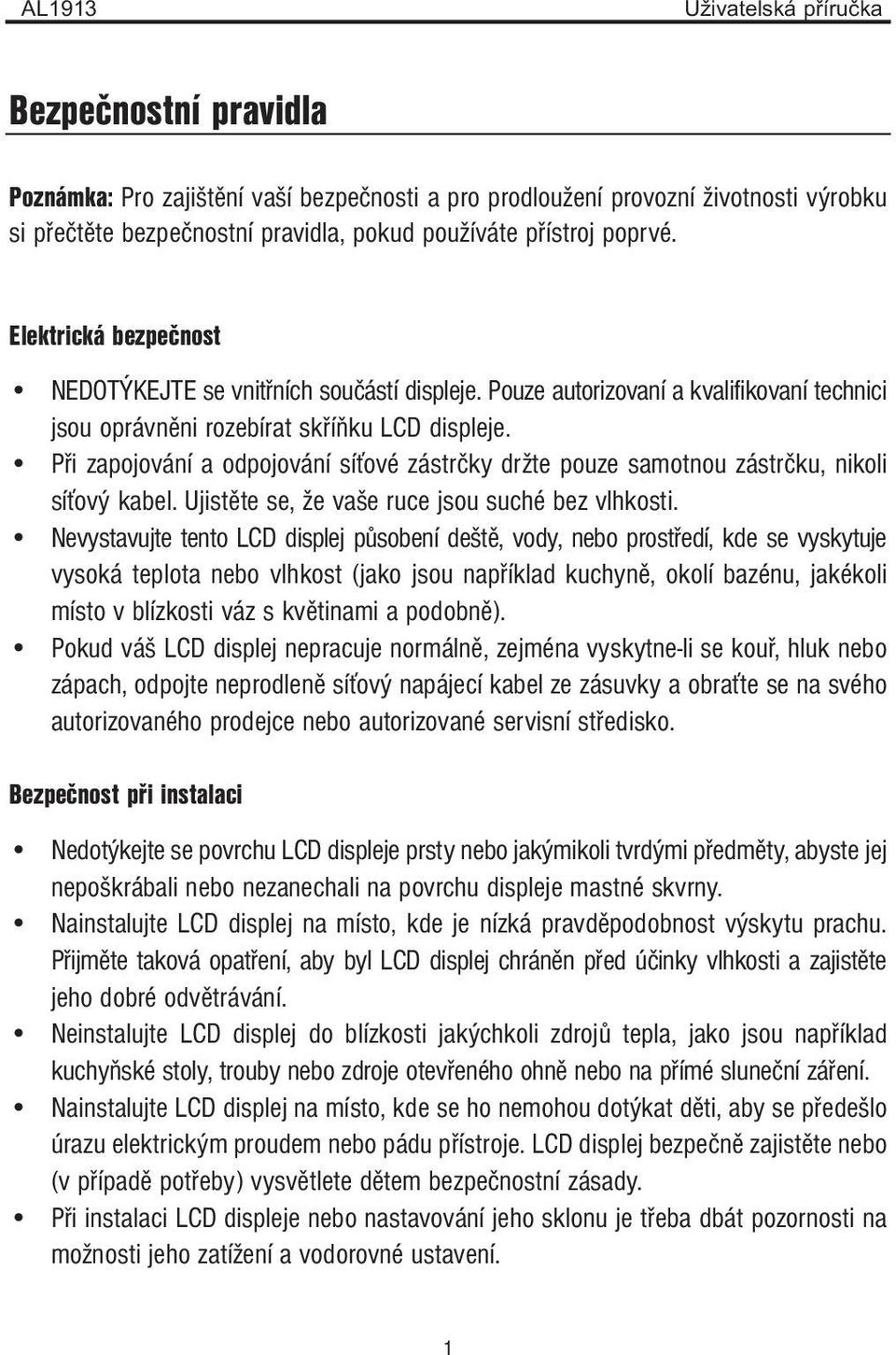 Při zapojování a odpojování síťové zástrčky držte pouze samotnou zástrčku, nikoli síťový kabel. Ujistěte se, že vaše ruce jsou suché bez vlhkosti.