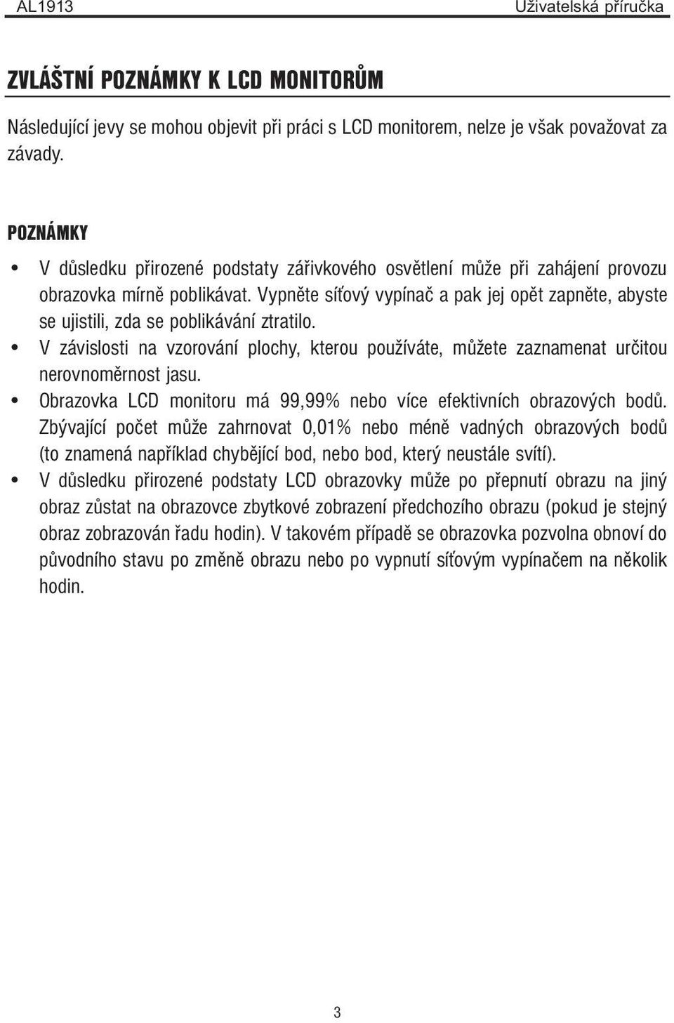 Vypněte síťový vypínač a pak jej opět zapněte, abyste se ujistili, zda se poblikávání ztratilo. V závislosti na vzorování plochy, kterou používáte, můžete zaznamenat určitou nerovnoměrnost jasu.