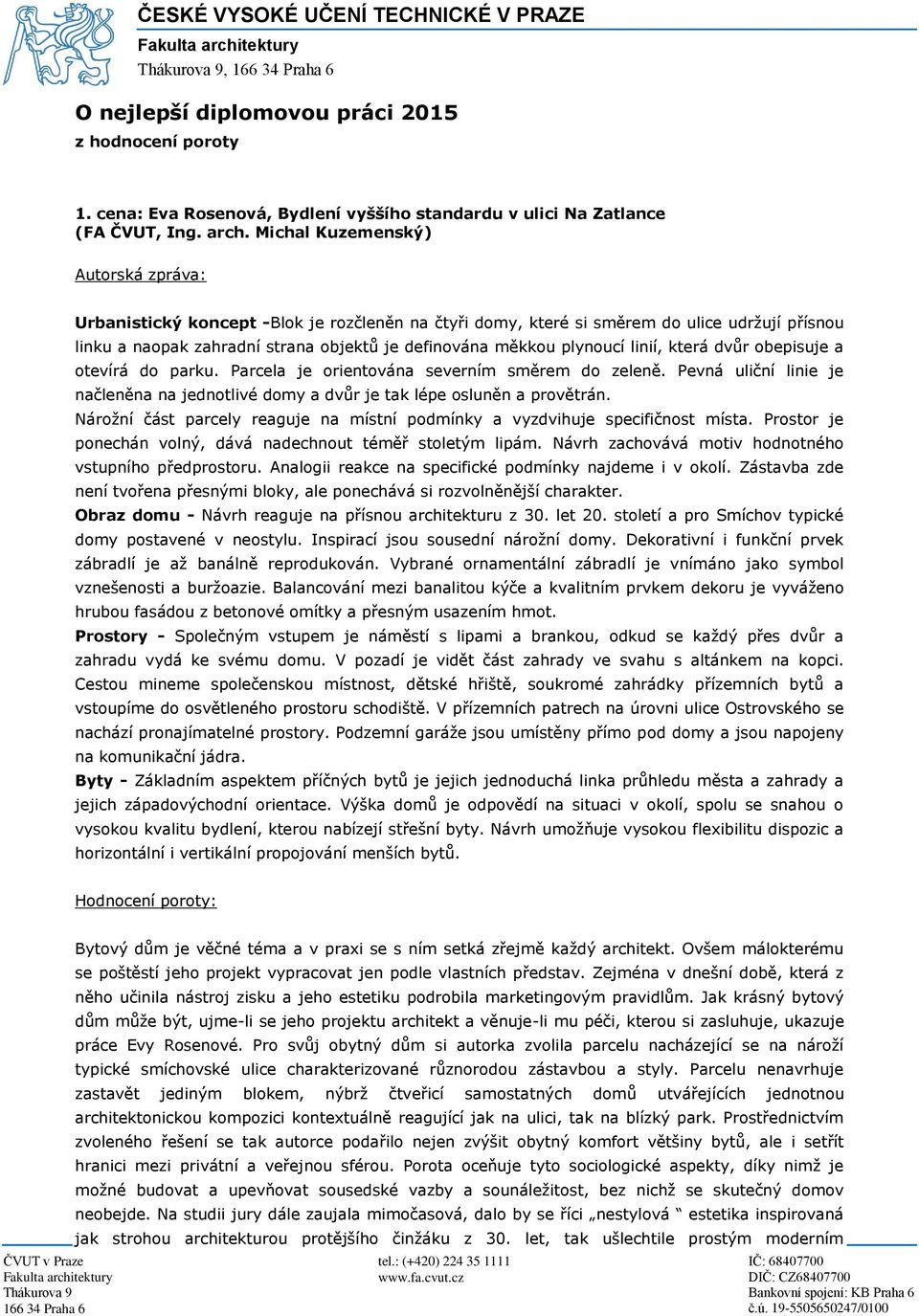 Michal Kuzemenský) Urbanistický koncept -Blok je rozčleněn na čtyři domy, které si směrem do ulice udržují přísnou linku a naopak zahradní strana objektů je definována měkkou plynoucí linií, která