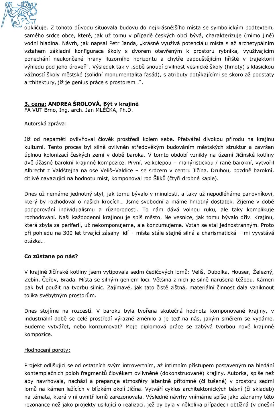 Návrh, jak napsal Petr Janda, krásně využívá potenciálu místa s až archetypálním vztahem základní konfigurace školy s dvorem otevřeným k prostoru rybníka, využívajícím ponechání neukončené hrany