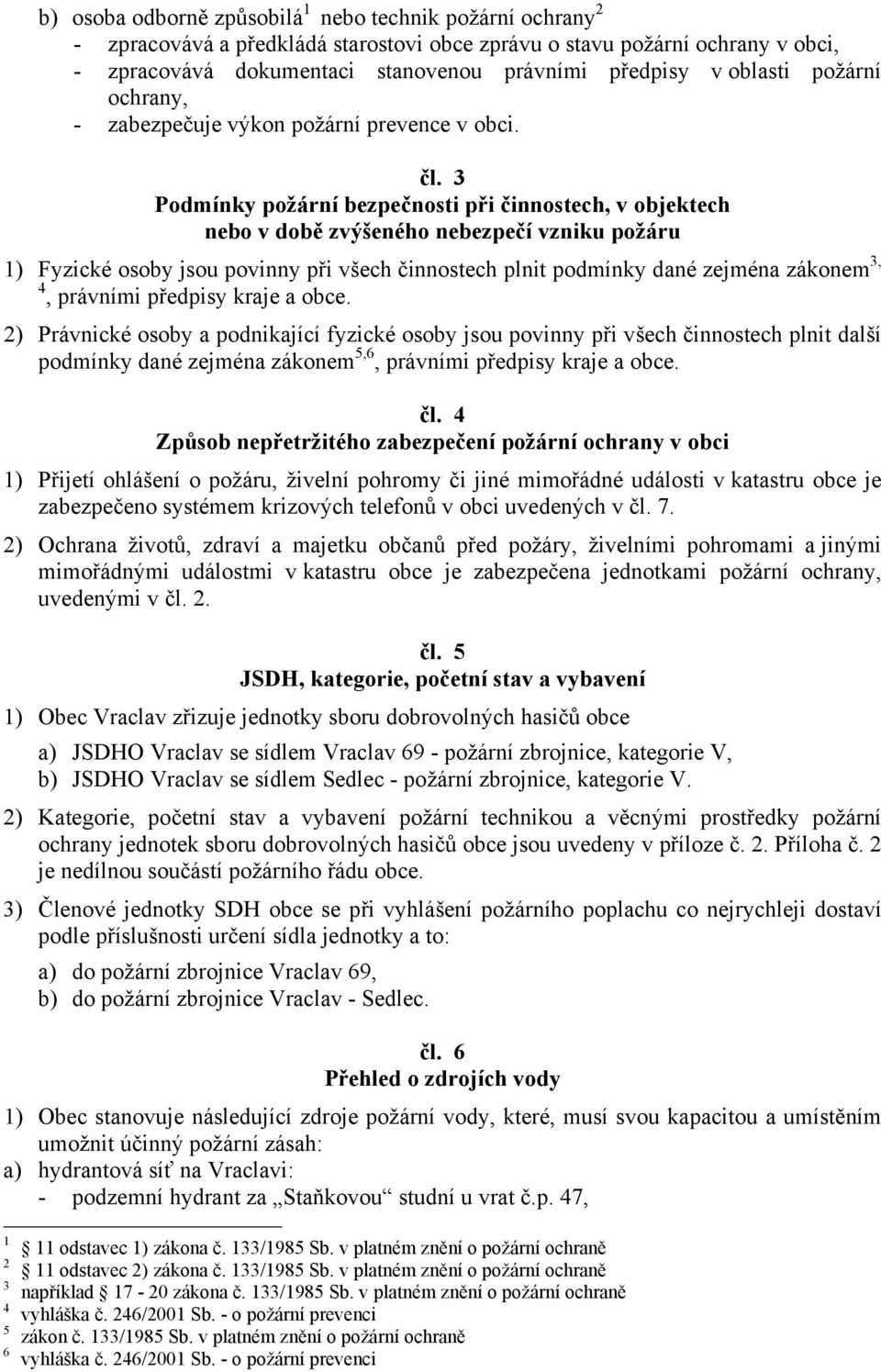 3 Podmínky požární bezpečnosti při činnostech, v objektech nebo v době zvýšeného nebezpečí vzniku požáru 1) Fyzické osoby jsou povinny při všech činnostech plnit podmínky dané zejména zákonem 3, 4,