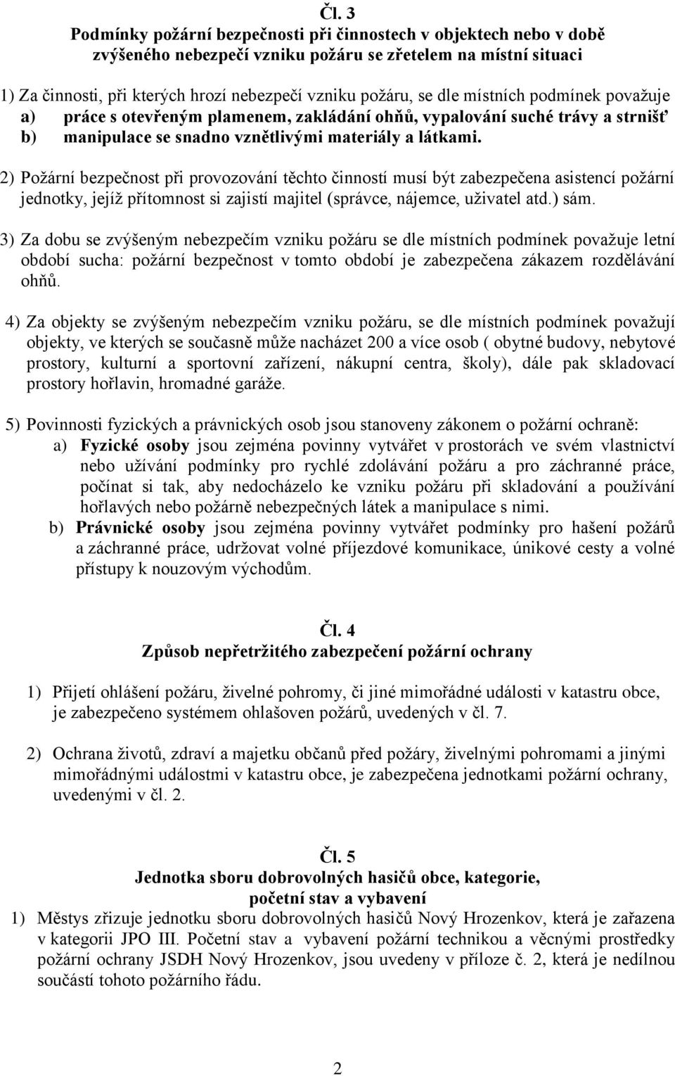 2) Požární bezpečnost při provozování těchto činností musí být zabezpečena asistencí požární jednotky, jejíž přítomnost si zajistí majitel (správce, nájemce, uživatel atd.) sám.