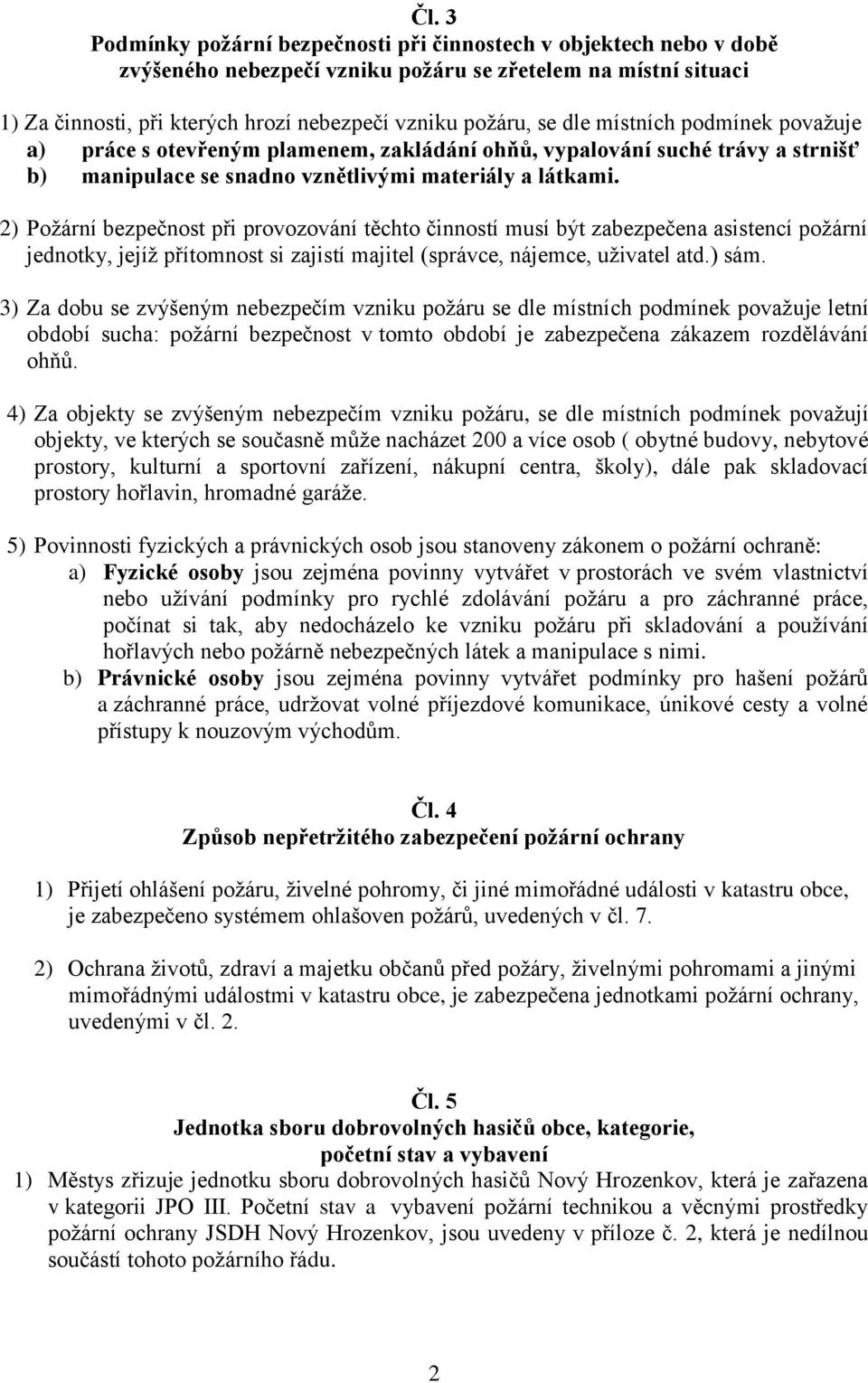 2) Požární bezpečnost při provozování těchto činností musí být zabezpečena asistencí požární jednotky, jejíž přítomnost si zajistí majitel (správce, nájemce, uživatel atd.) sám.