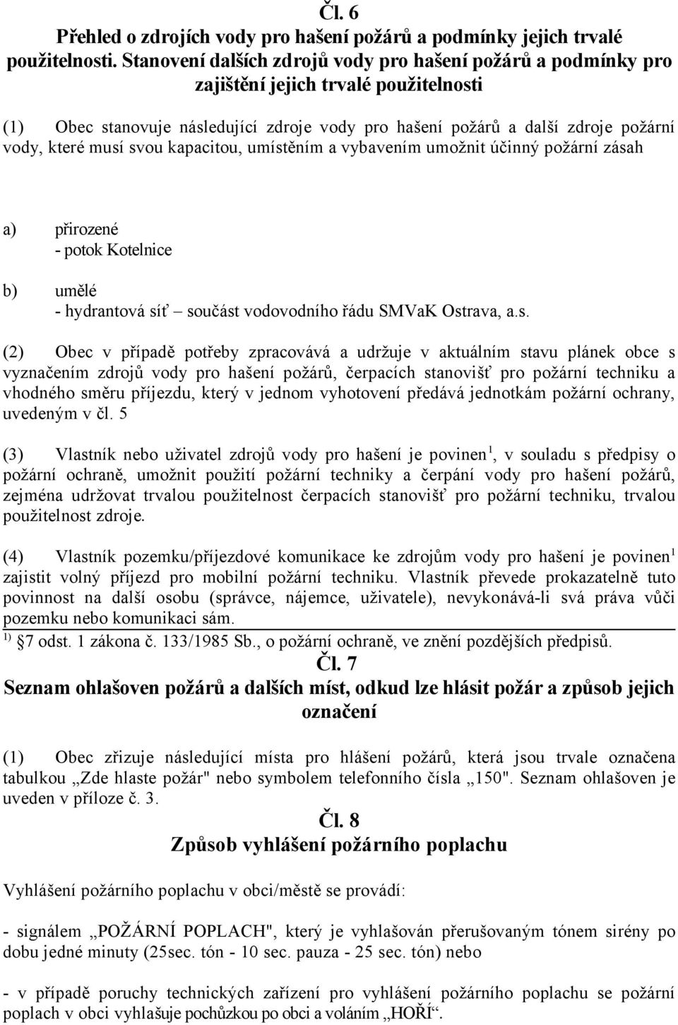 musí svou kapacitou, umístěním a vybavením umožnit účinný požární zásah a) přirozené - potok Kotelnice b) umělé - hydrantová síť součást vodovodního řádu SMVaK Ostrava, a.s. (2) Obec v případě