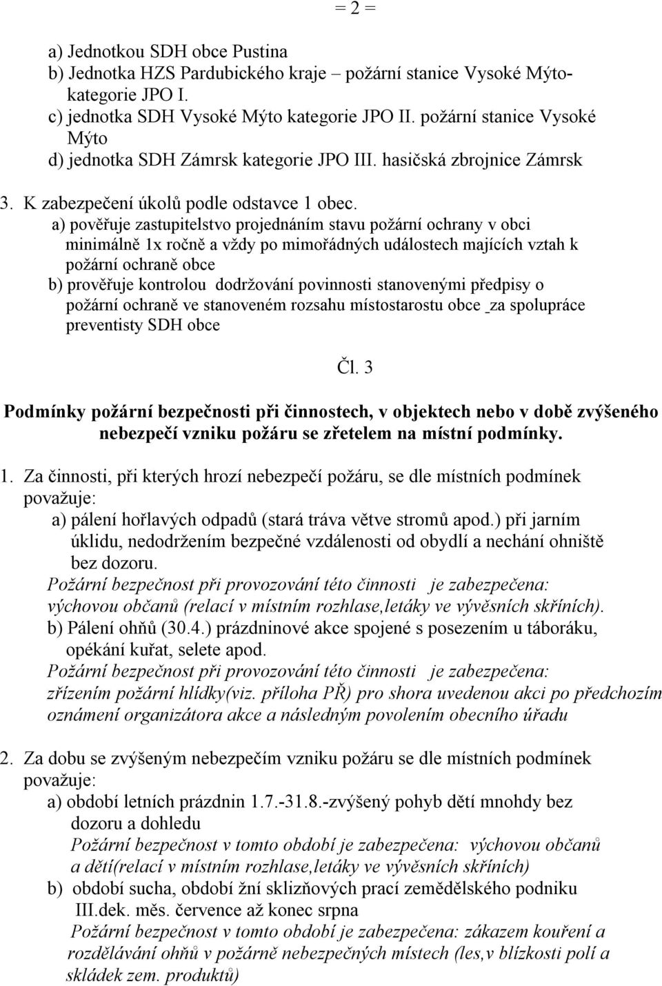 a) pověřuje zastupitelstvo projednáním stavu požární ochrany v obci minimálně 1x ročně a vždy po mimořádných událostech majících vztah k požární ochraně obce b) prověřuje kontrolou dodržování