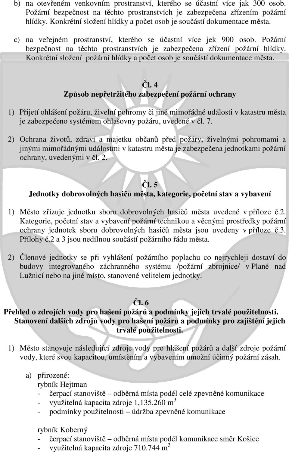 Požární bezpečnost na těchto prostranstvích je zabezpečena zřízení požární hlídky. Konkrétní složení požární hlídky a počet osob je součástí dokumentace města. Čl.